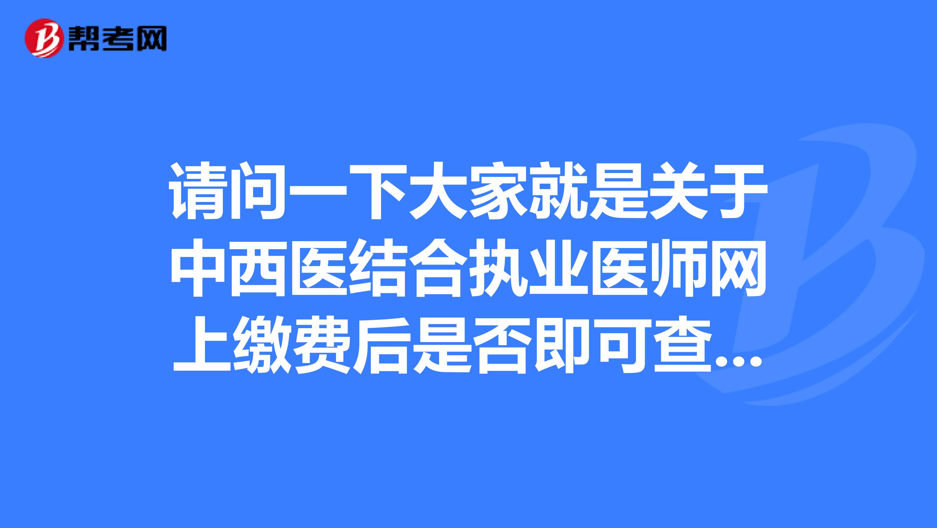 请问一下大家就是关于中西医结合执业医师网上缴费后是否即可查看缴费结果?这里坐标江西！