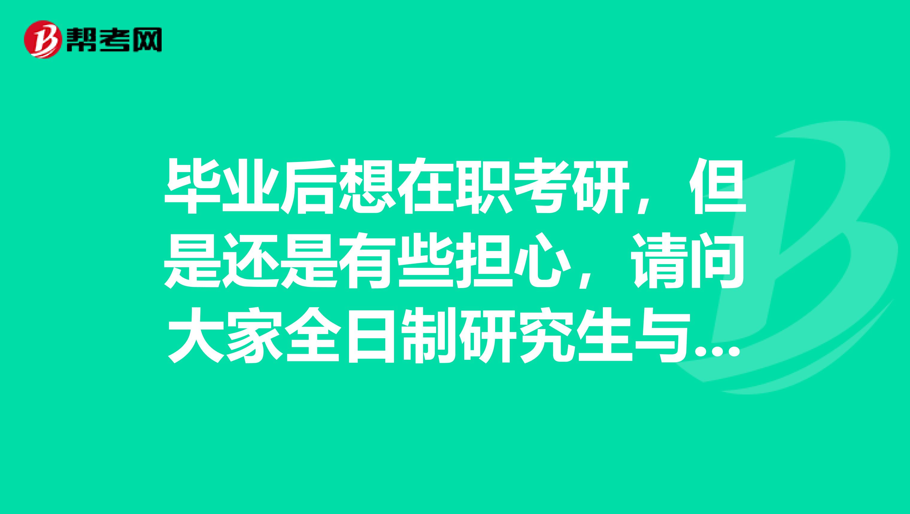 毕业后想在职考研,但是还是有些担心,请问大家全日制研究生与全日制脱产研究生有什么区别?感谢