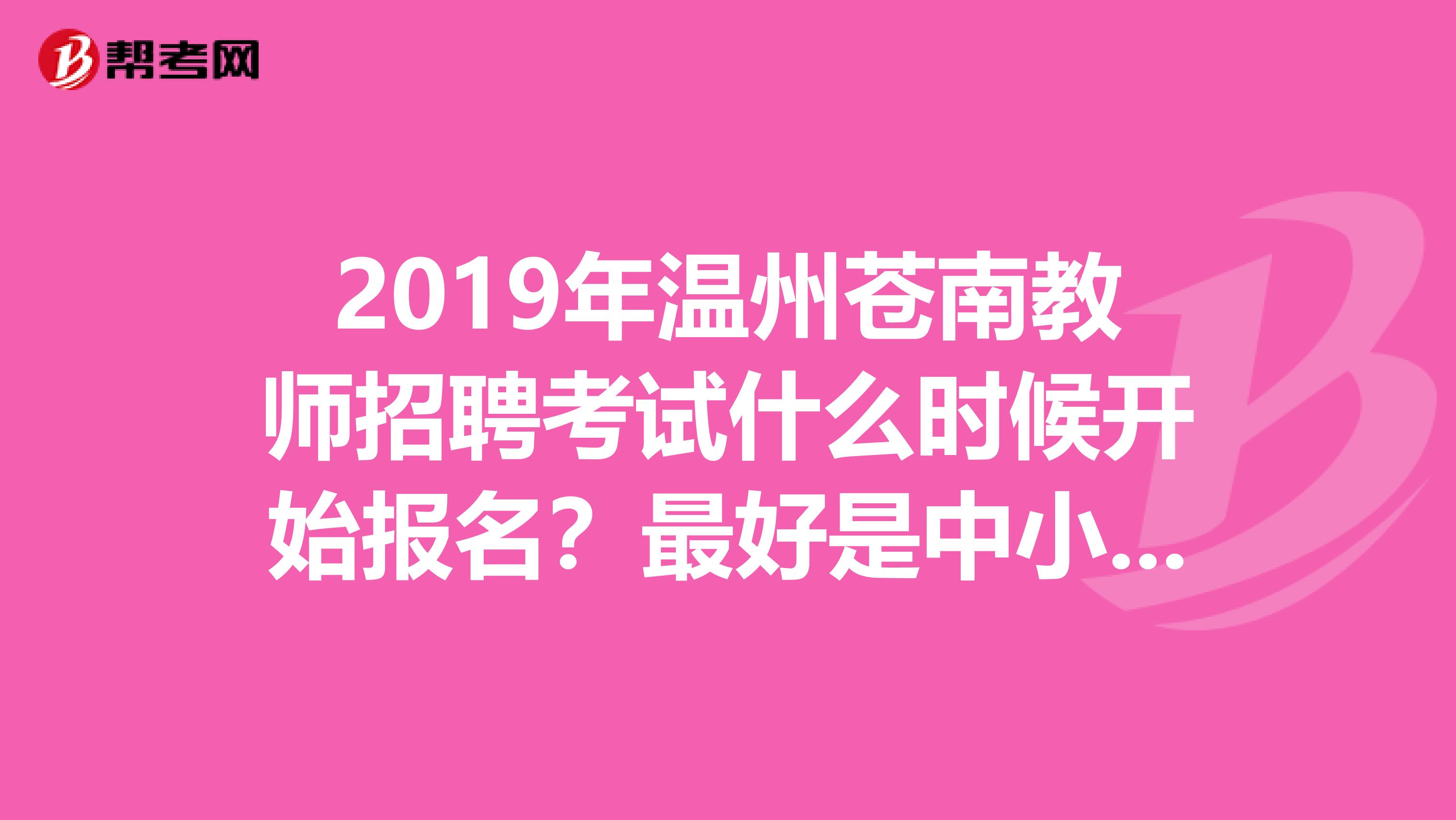 2019年温州苍南教师招聘考试什么时候开始报名?最好是中小学招聘考试。