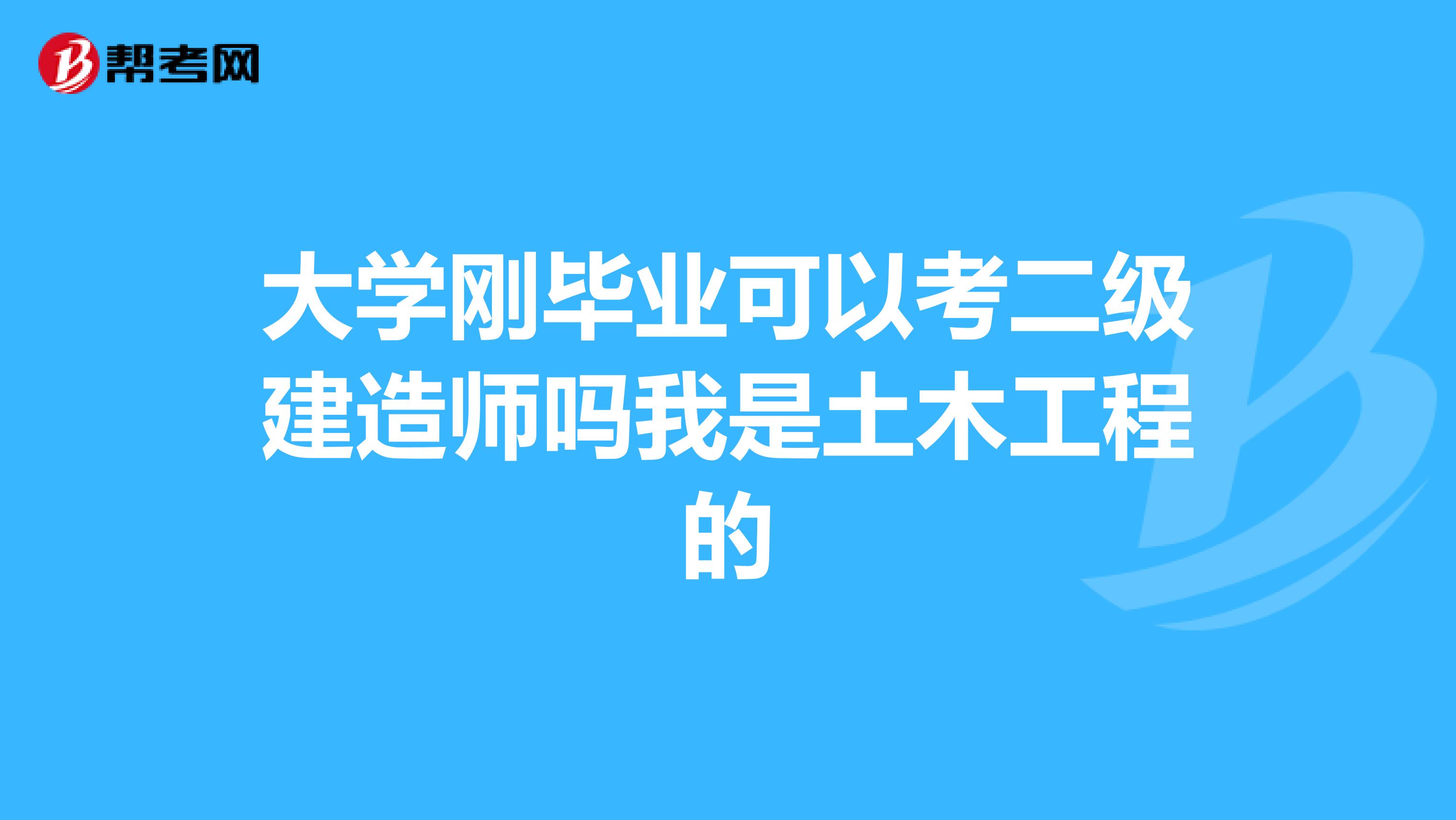 大学刚毕业可以考二级建造师吗我是土木工程的