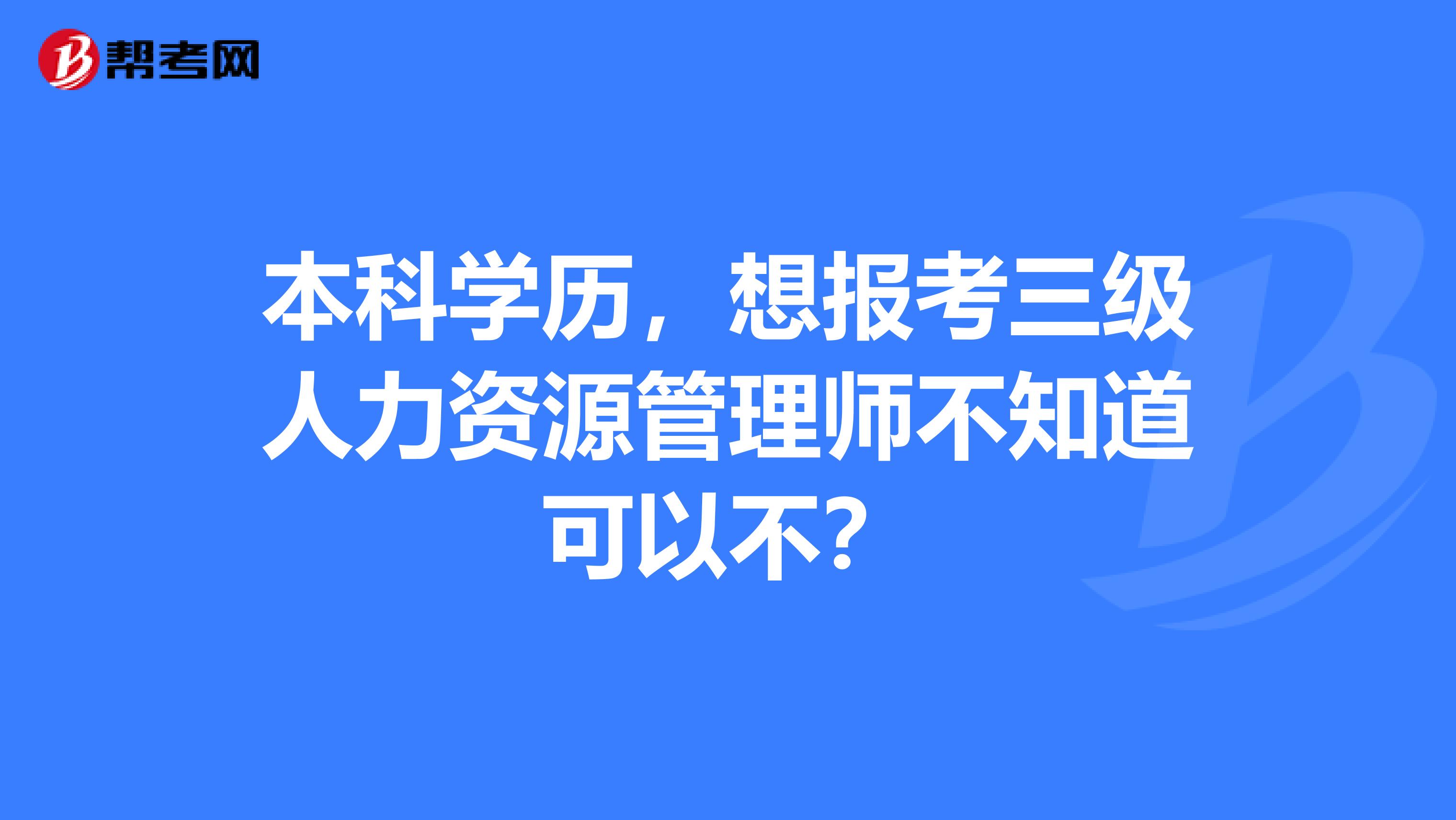 本科学历，想报考三级人力资源管理师不知道可以不？