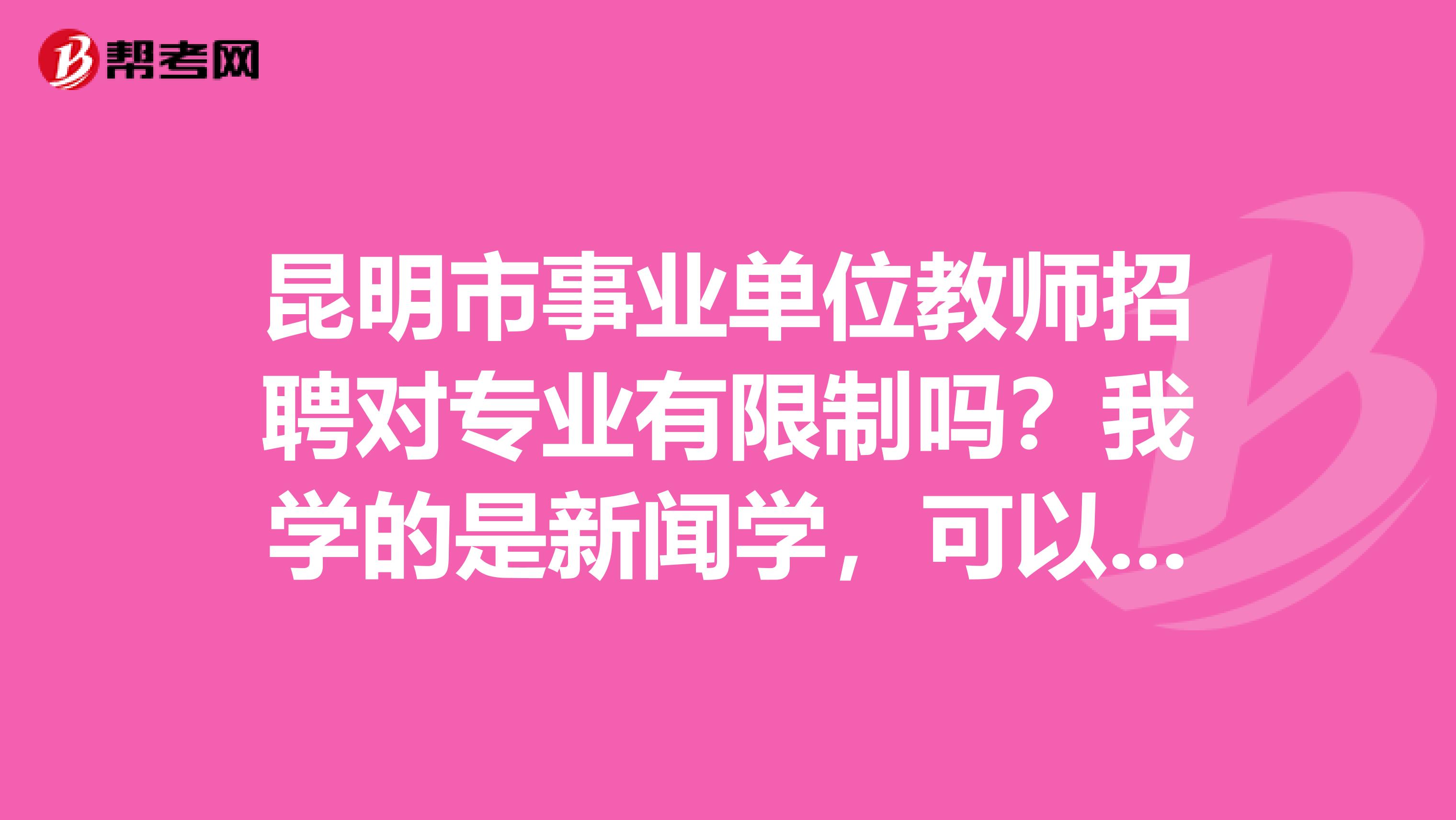 昆明市事业单位教师招聘对专业有限制吗？我学的是新闻学，可以报什么？