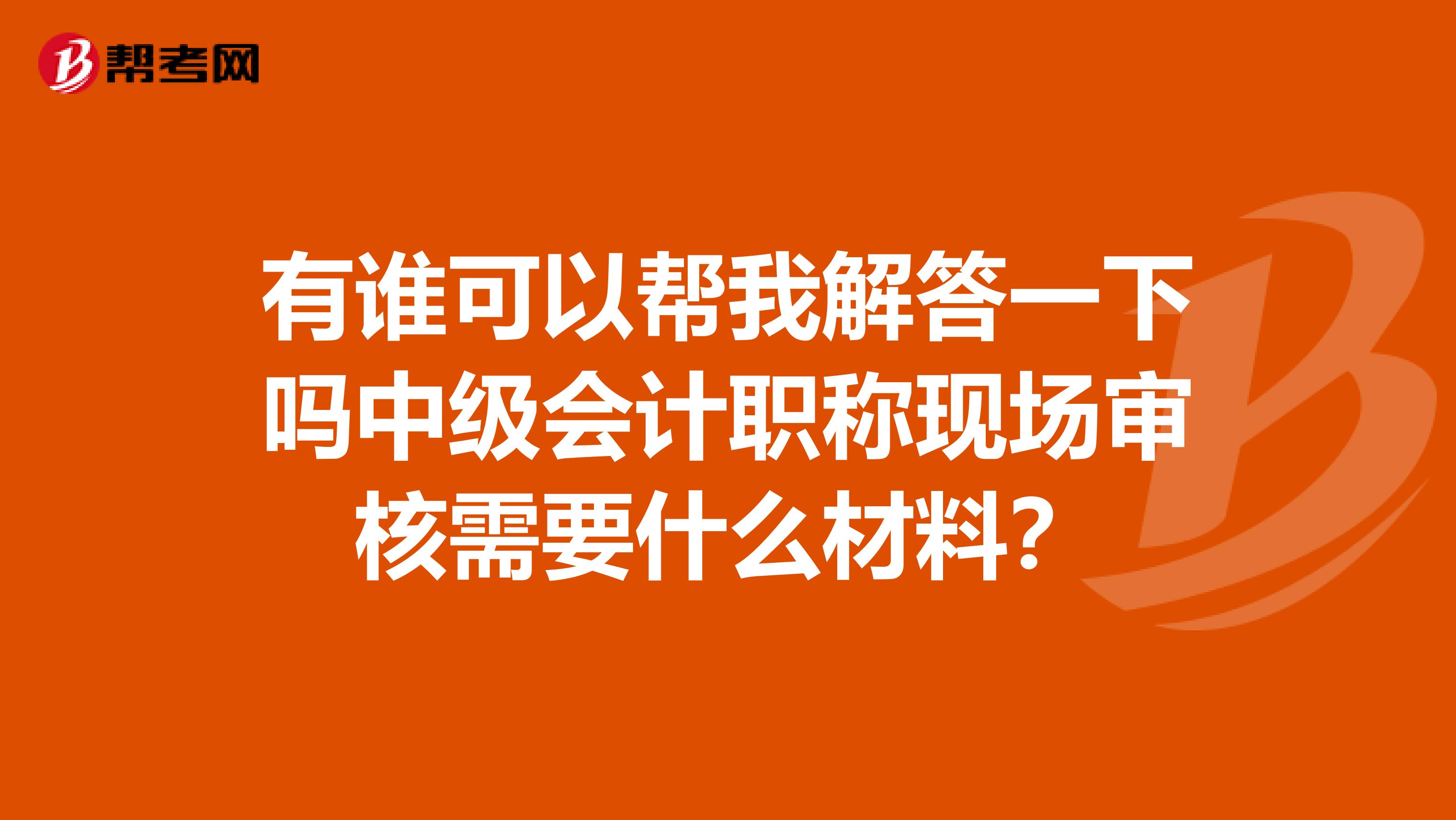 有誰可以幫我解答一下嗎中級會計職稱現(xiàn)場審核需要什么材料？