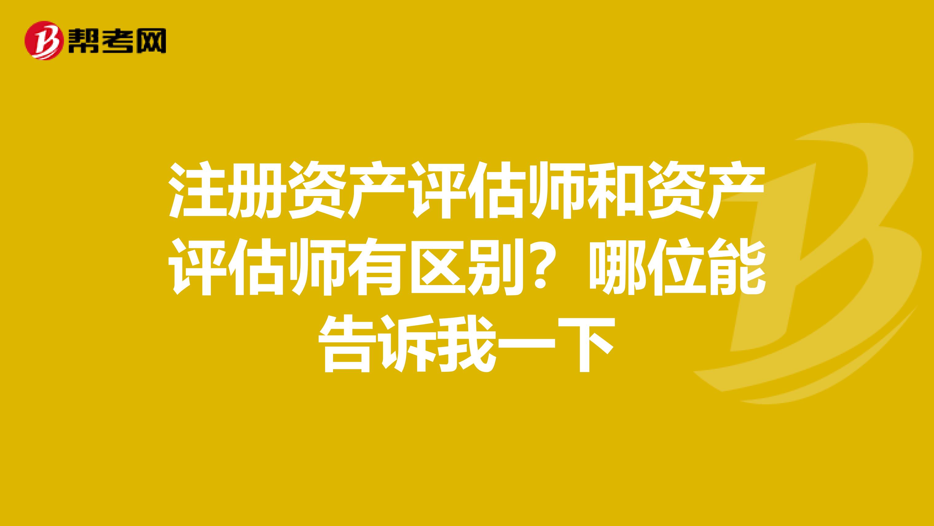 注冊資產(chǎn)評(píng)估師和資產(chǎn)評(píng)估師有區(qū)別？哪位能告訴我一下