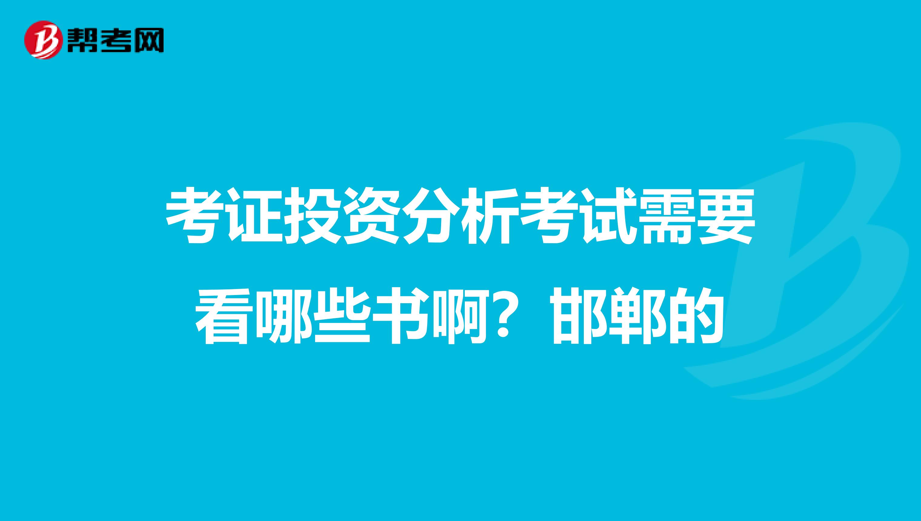 考证投资分析考试需要看哪些书啊?邯郸的