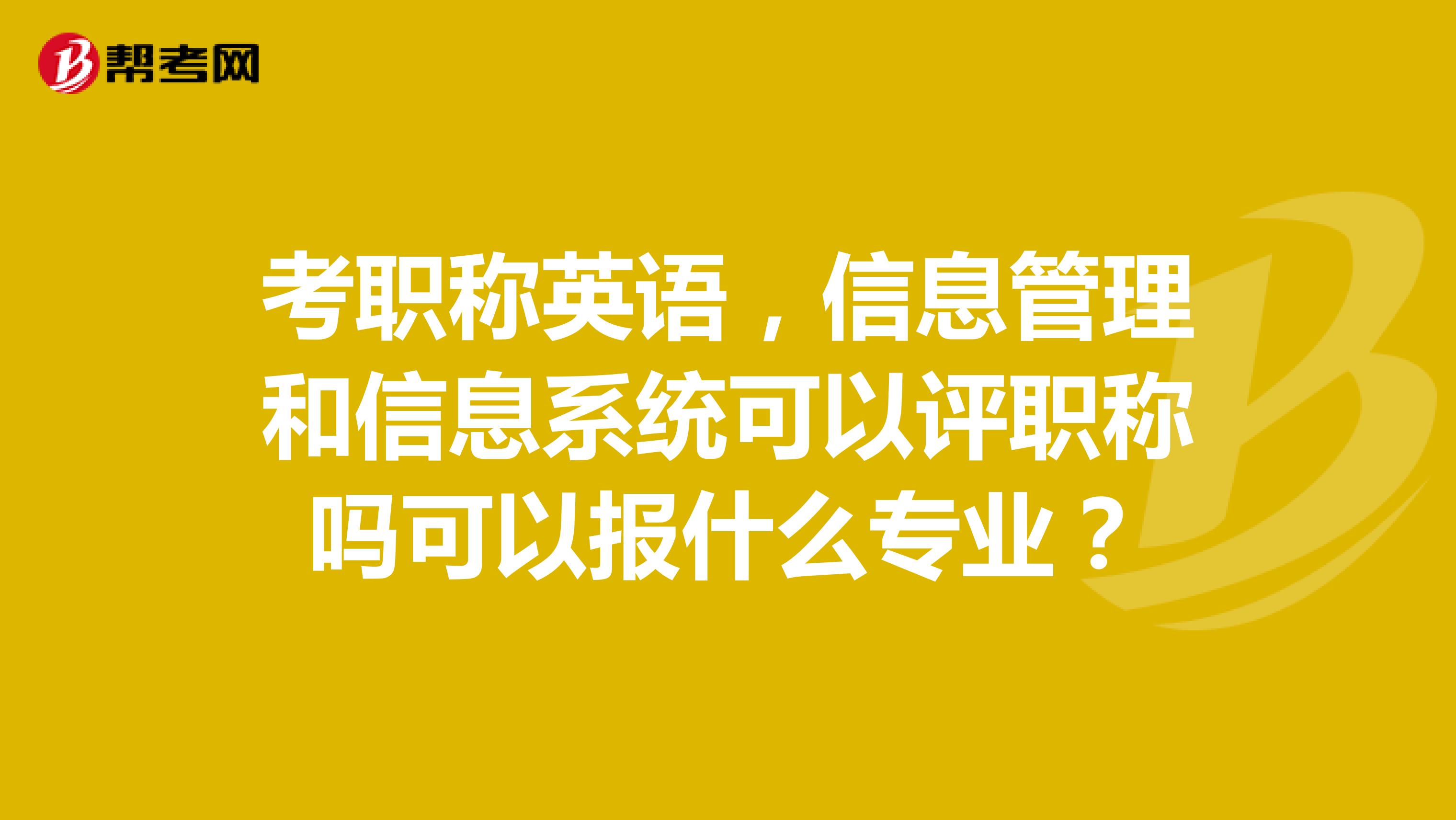 考职称英语，信息管理和信息系统可以评职称吗可以报什么专业？