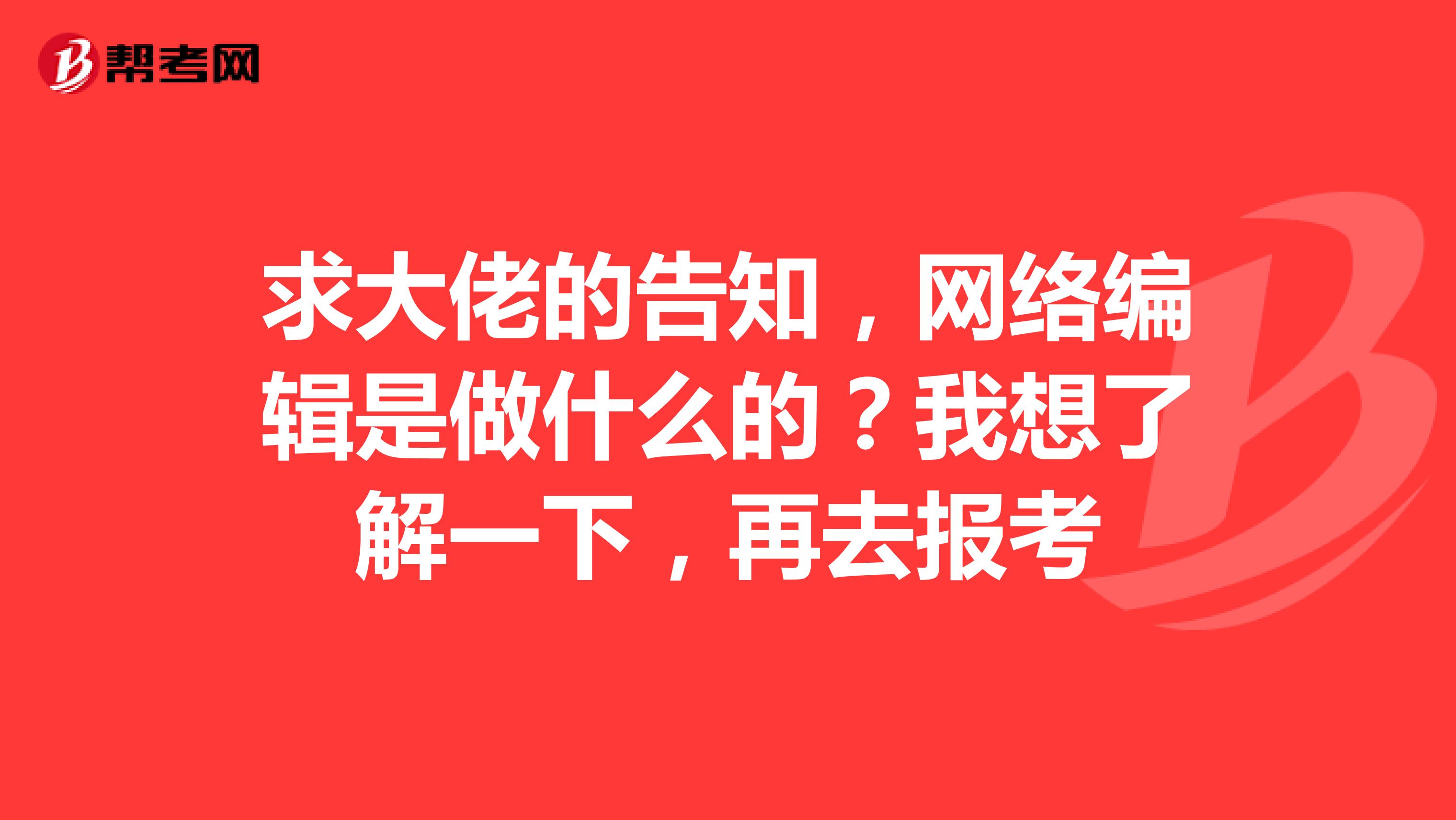 求大佬的告知，网络编辑是做什么的？我想了解一下，再去报考