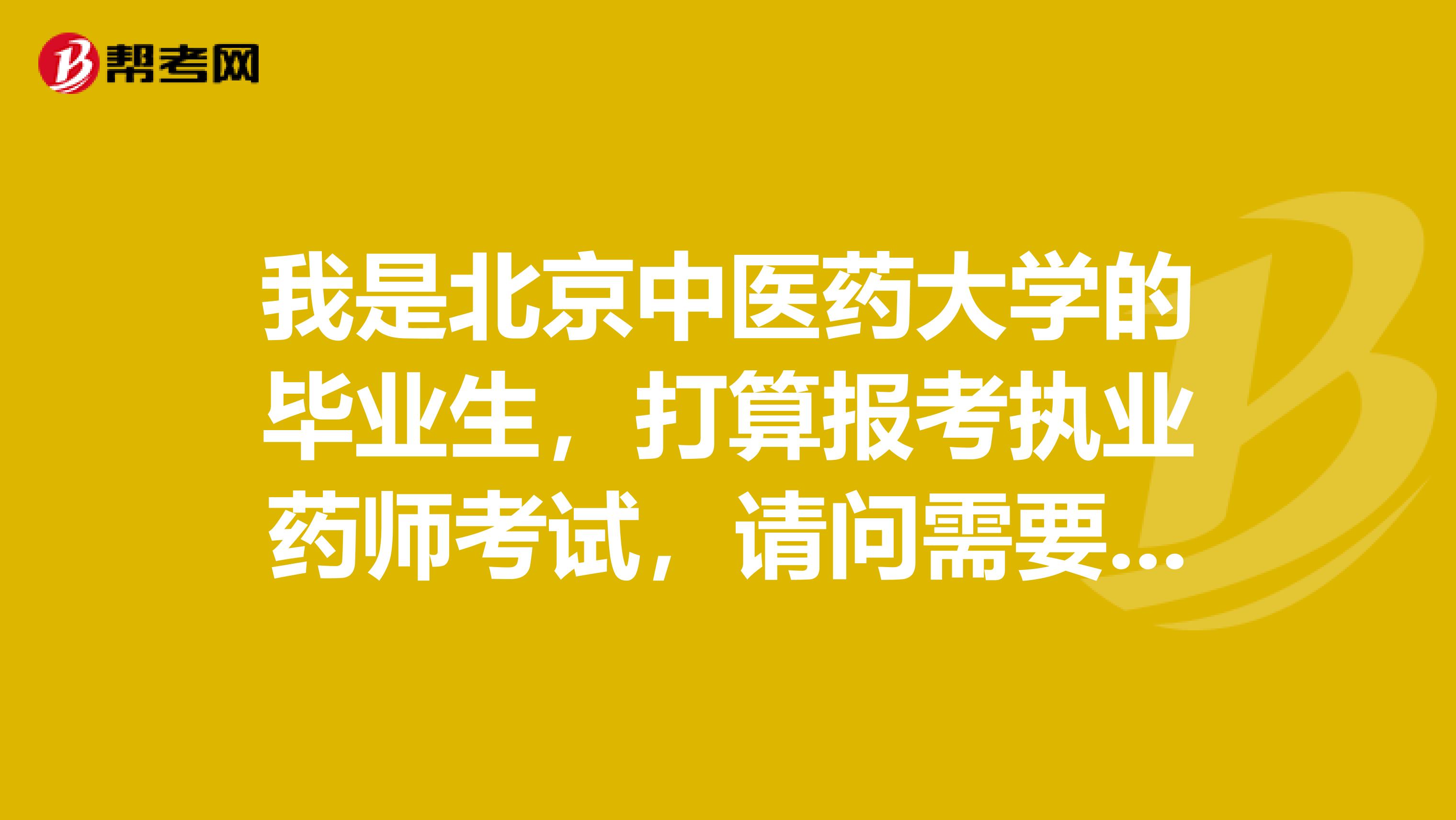 我是北京中医药大学的毕业生，打算报考执业药师考试，请问需要考哪些科目？