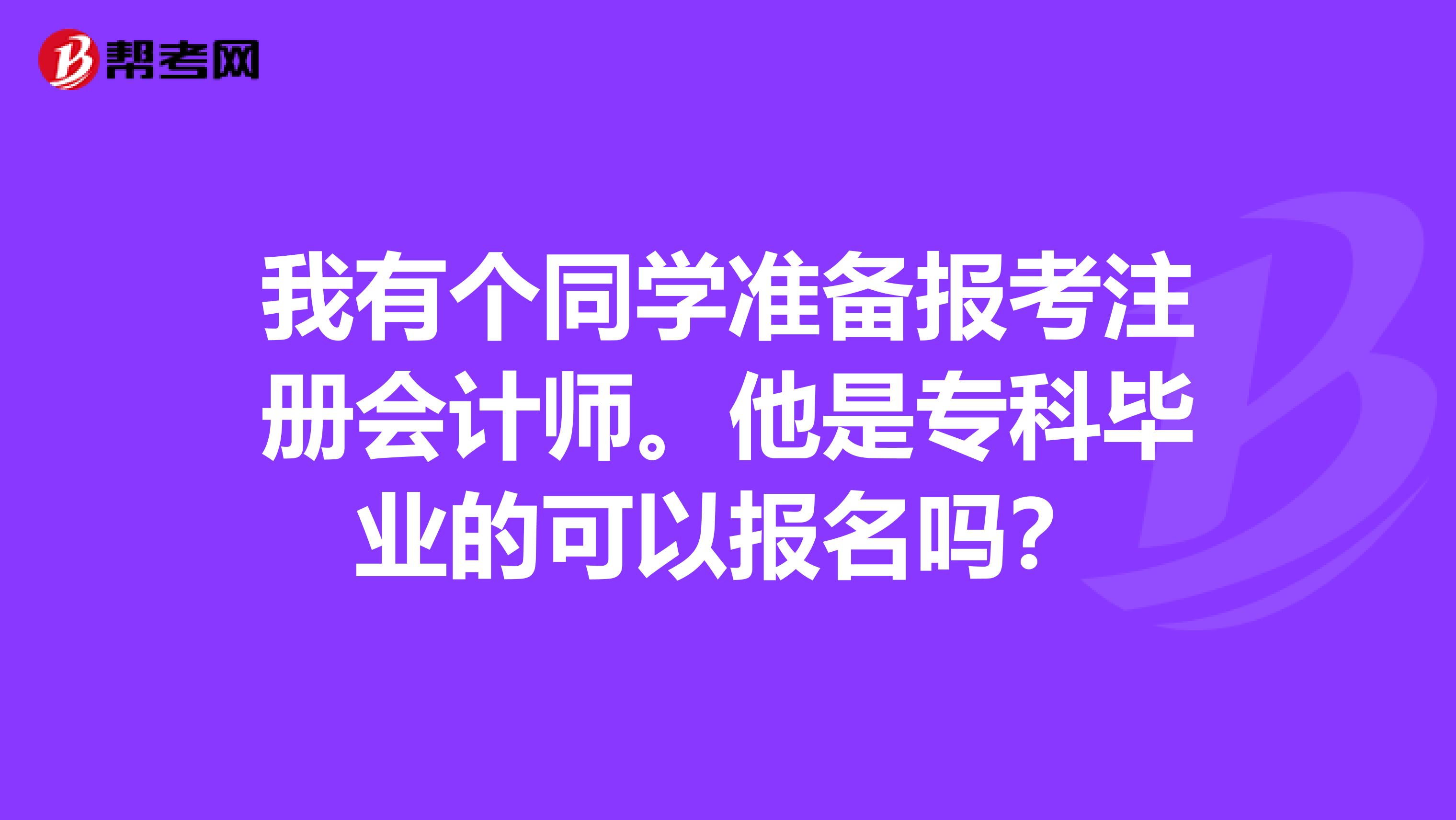 我有個(gè)同學(xué)準(zhǔn)備報(bào)考注冊(cè)會(huì)計(jì)師。他是專(zhuān)科畢業(yè)的可以報(bào)名嗎？
