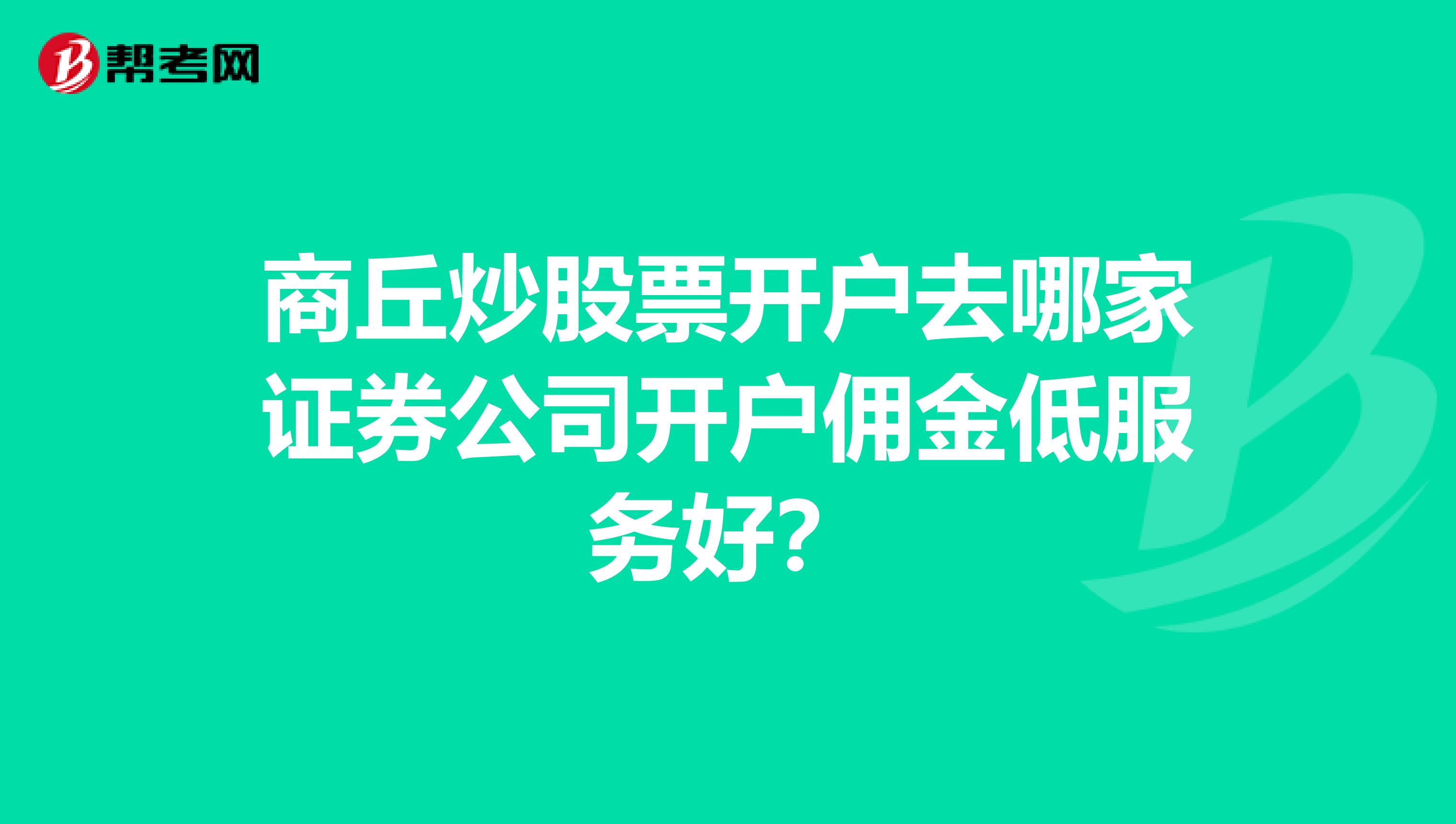商丘炒股票开户去哪家证券公司开户佣金低服务好?