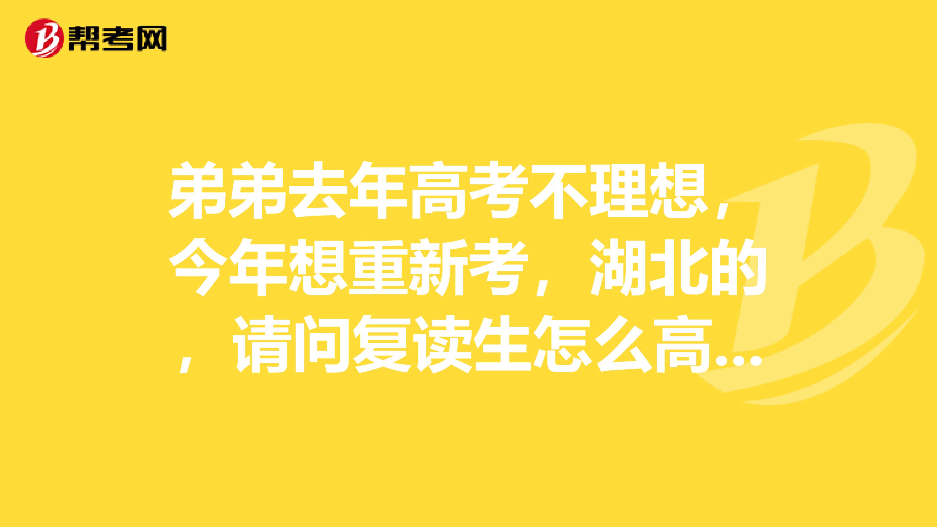 弟弟去年高考不理想，今年想重新考，湖北的，请问复读生怎么高考报名？