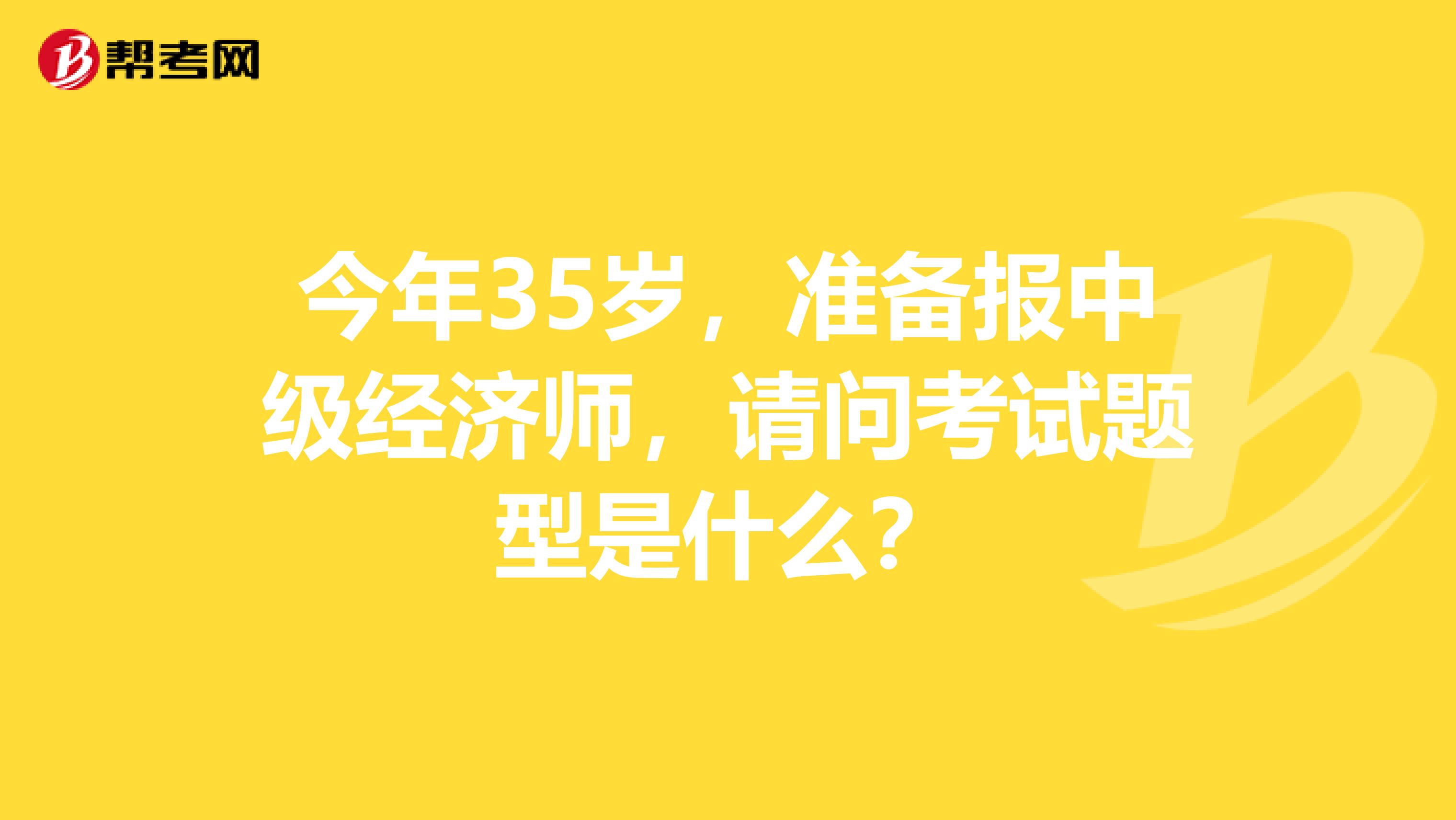 今年35岁,准备报中级经济师,请问考试题型是什么?