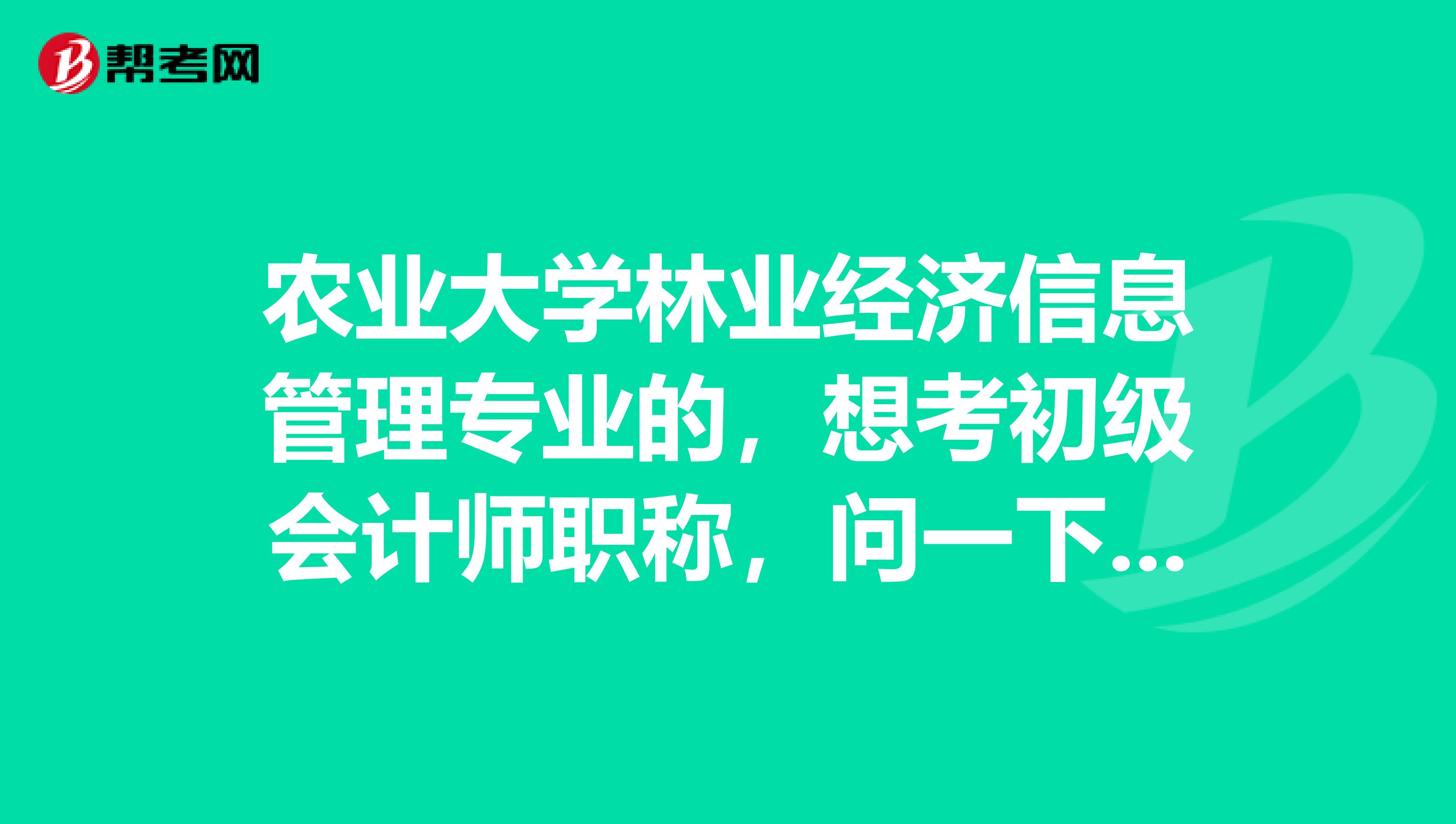 农业大学林业经济信息管理专业的,想考初级会计师职称,问一下大家有什么需要注意的?