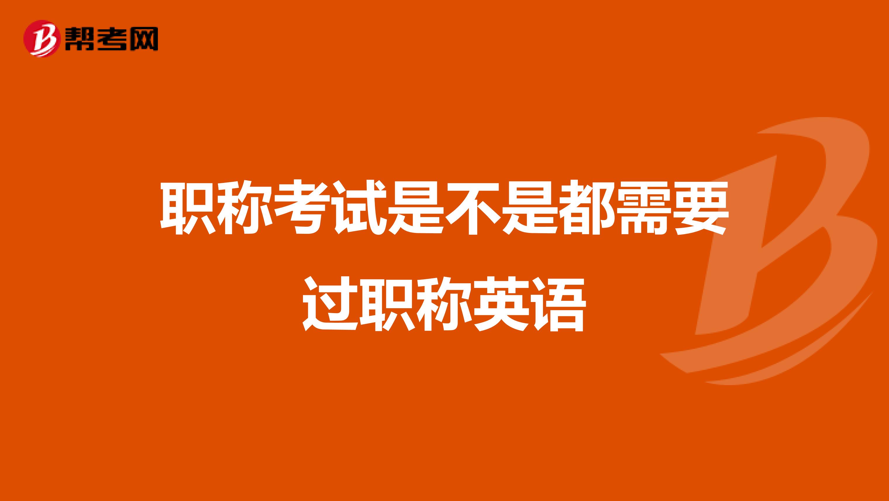 职称考试是不是都需要过职称英语