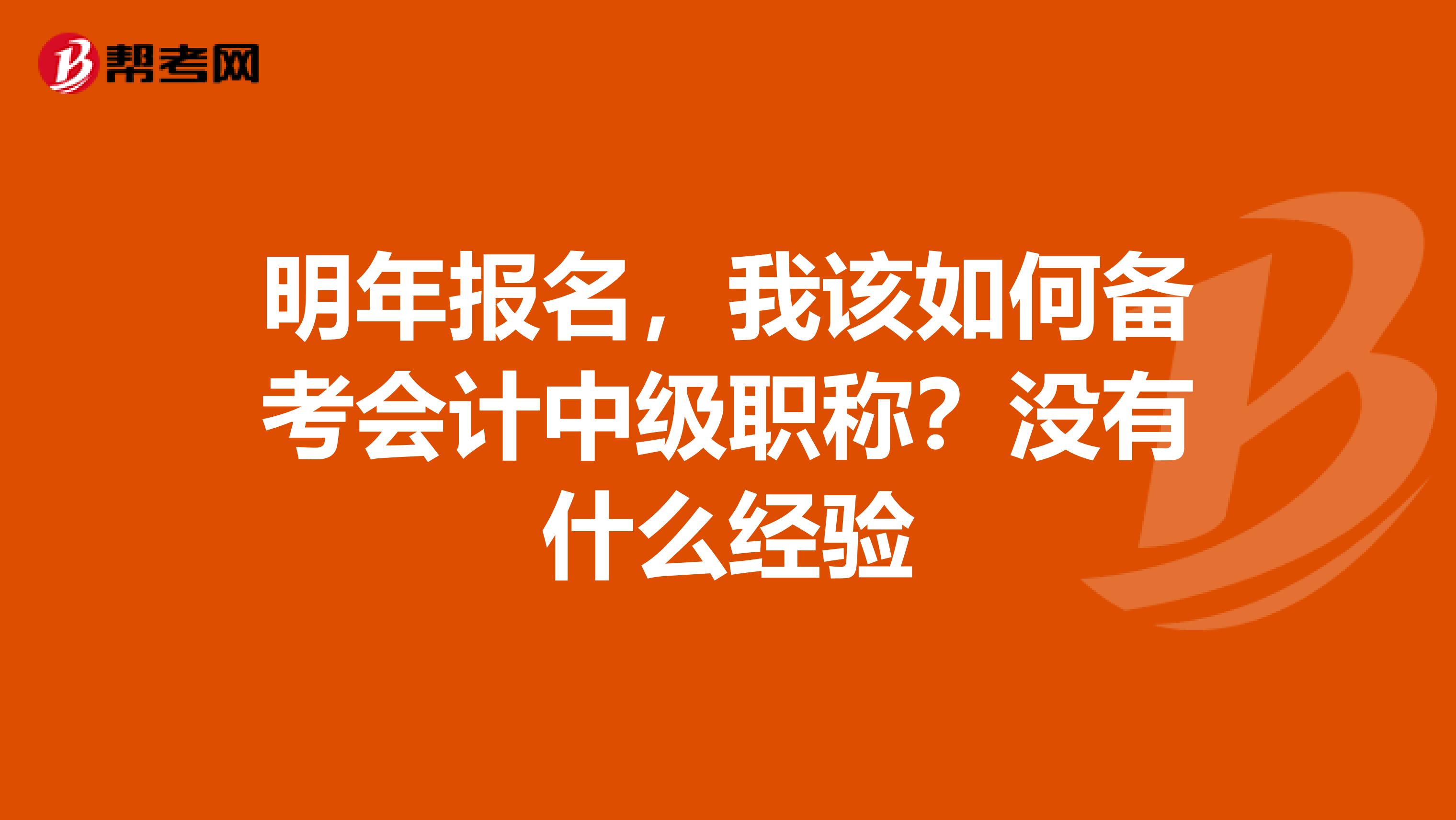 明年报名，我该如何备考会计中级职称？没有什么经验