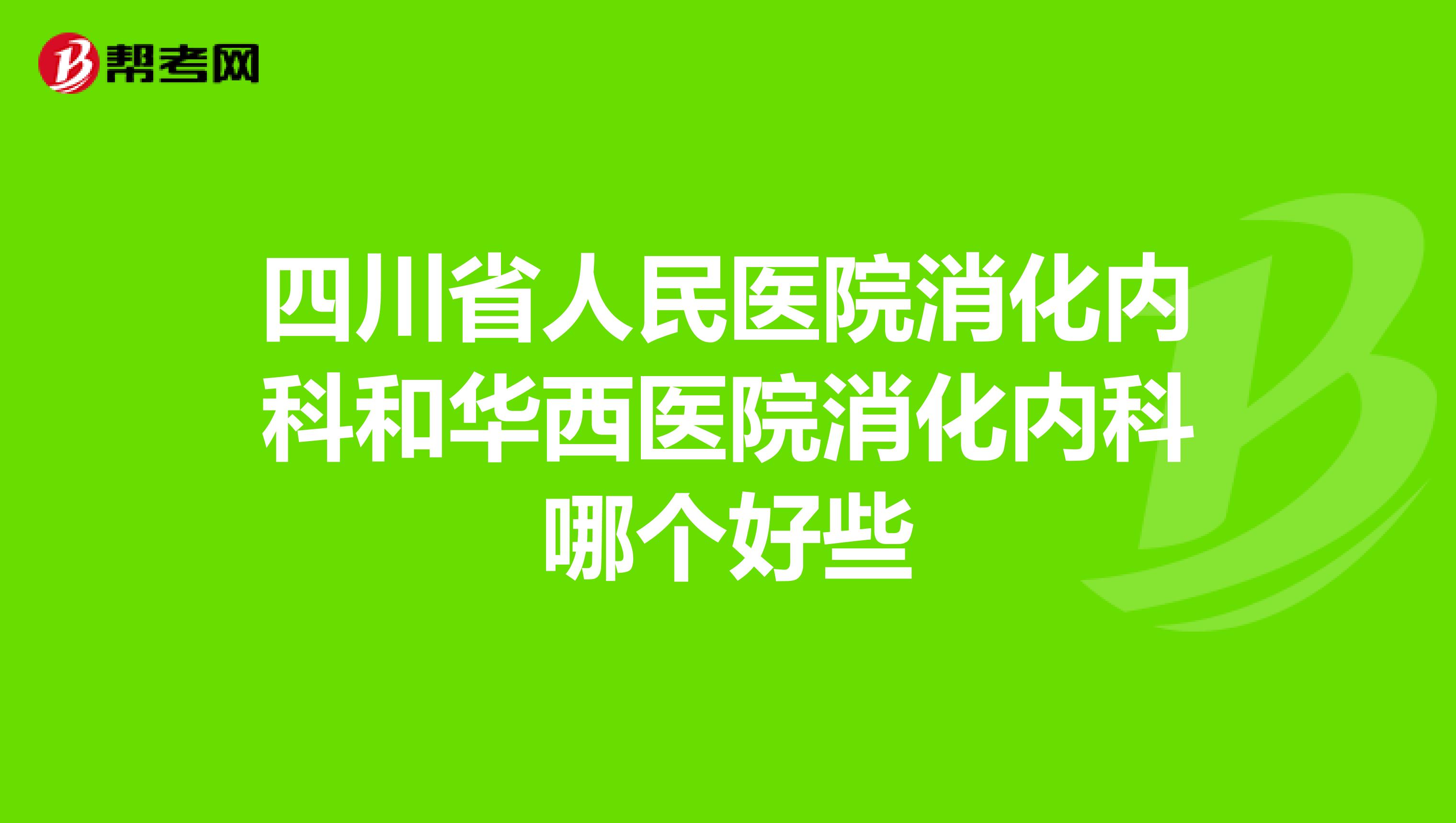 四川省人民医院消化内科和华西医院消化内科哪个好些