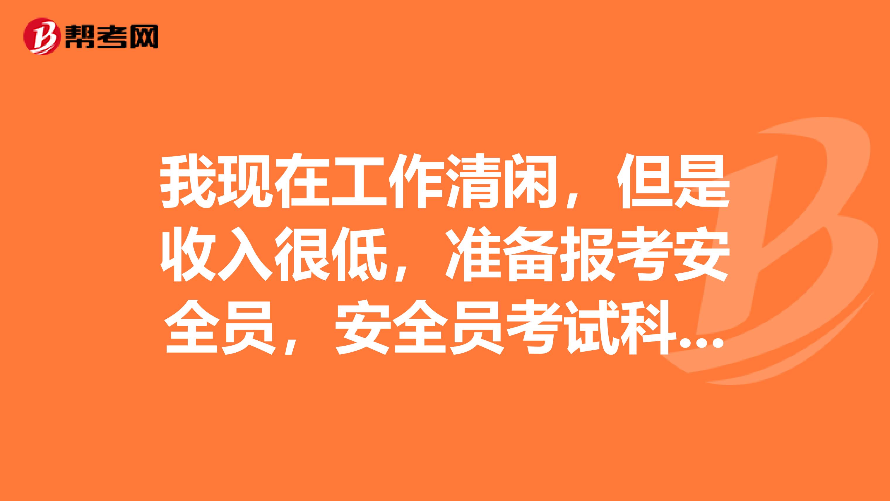 我现在工作清闲，但是收入很低，准备报考安全员，安全员考试科目是什么？