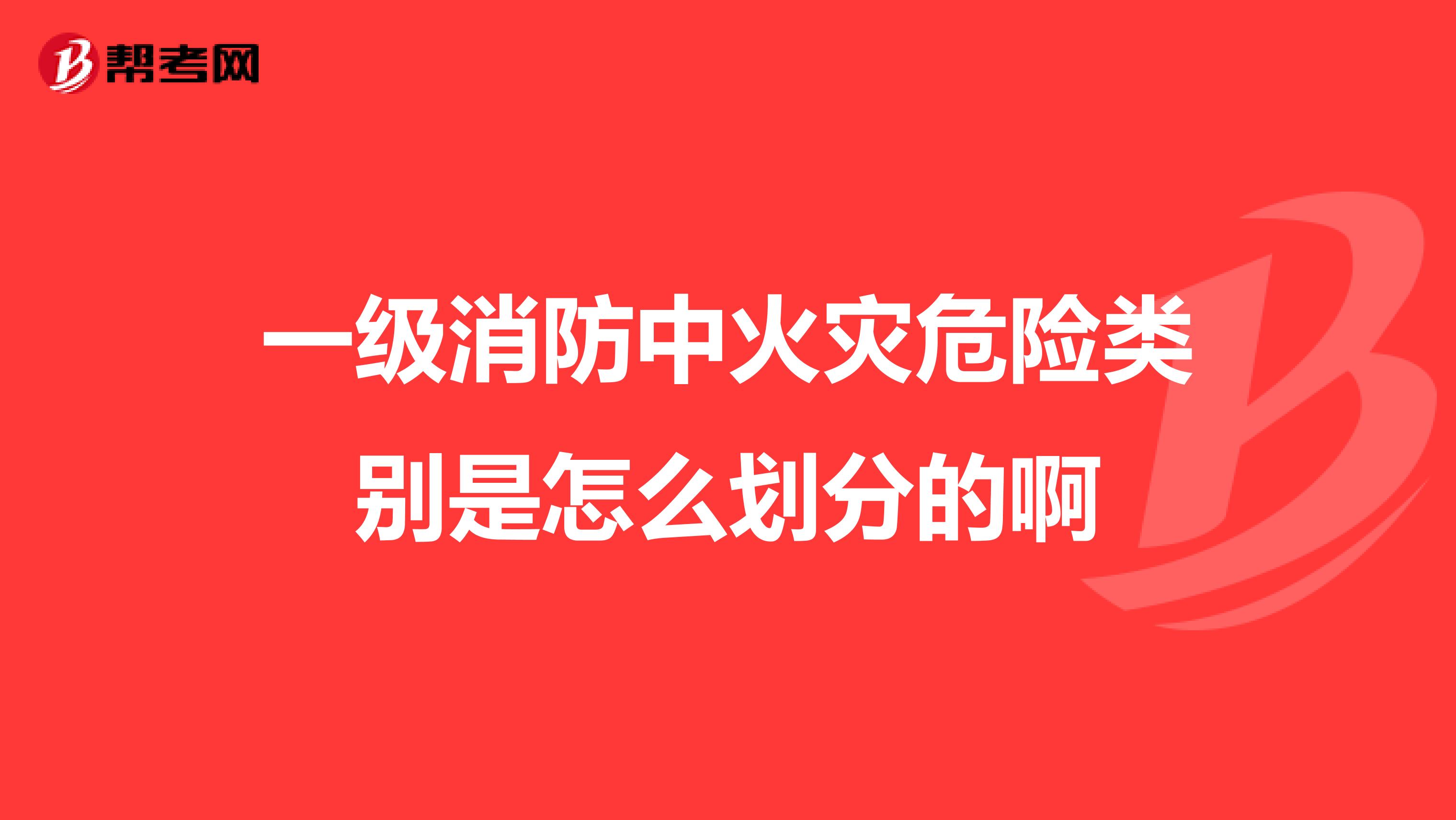 一级消防中火灾危险类别是怎么划分的啊