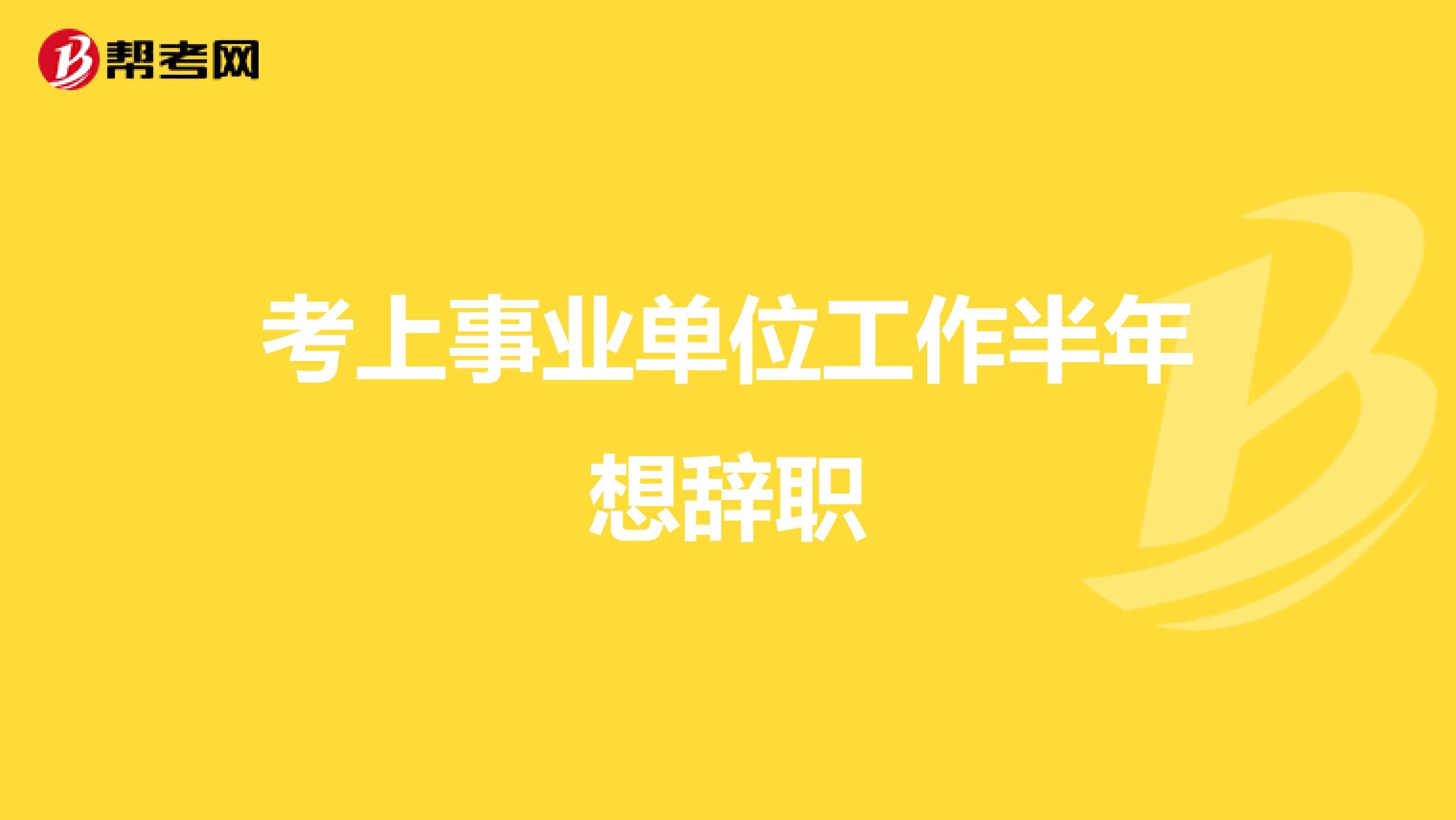 考上事业单位工作半年想辞职
