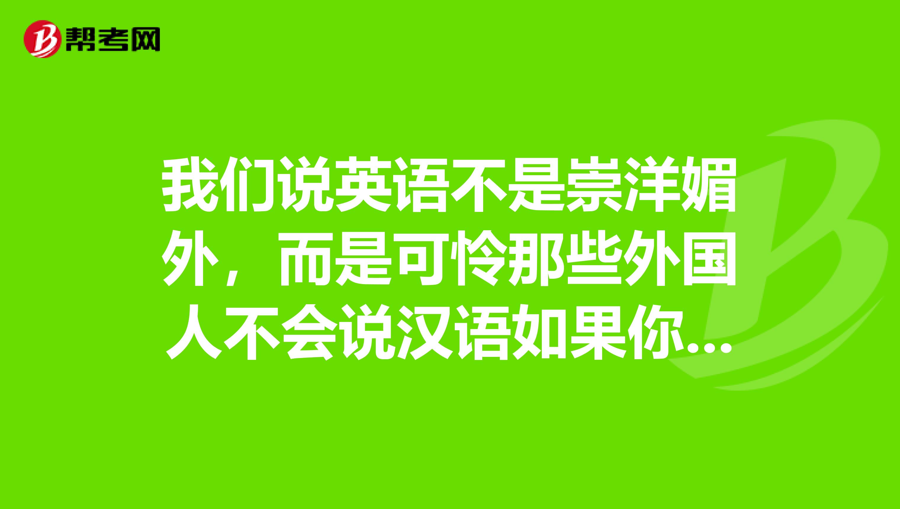 我們說英語不是崇洋媚外,而是可憐那些外國人不會說漢語如果你精通