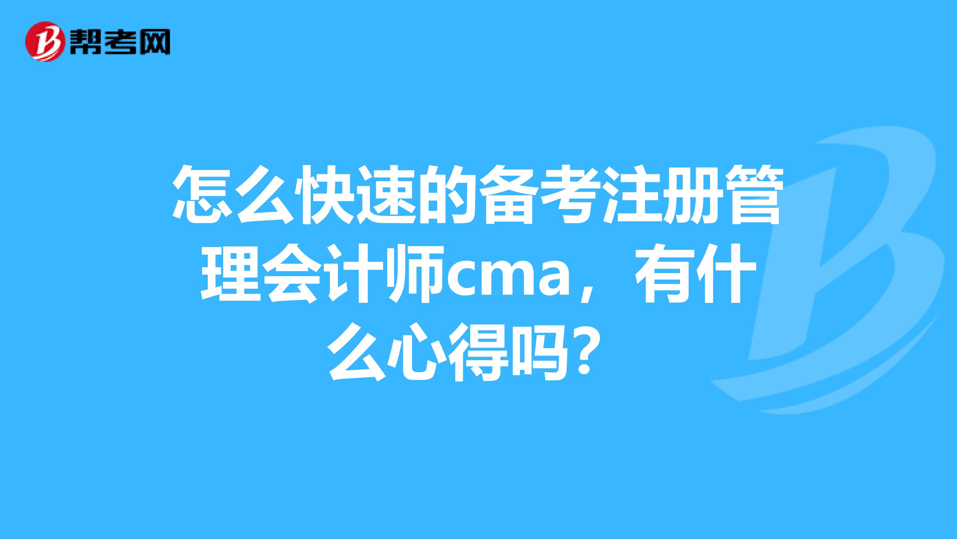 怎么快速的備考注冊管理會(huì)計(jì)師cma，有什么心得嗎？