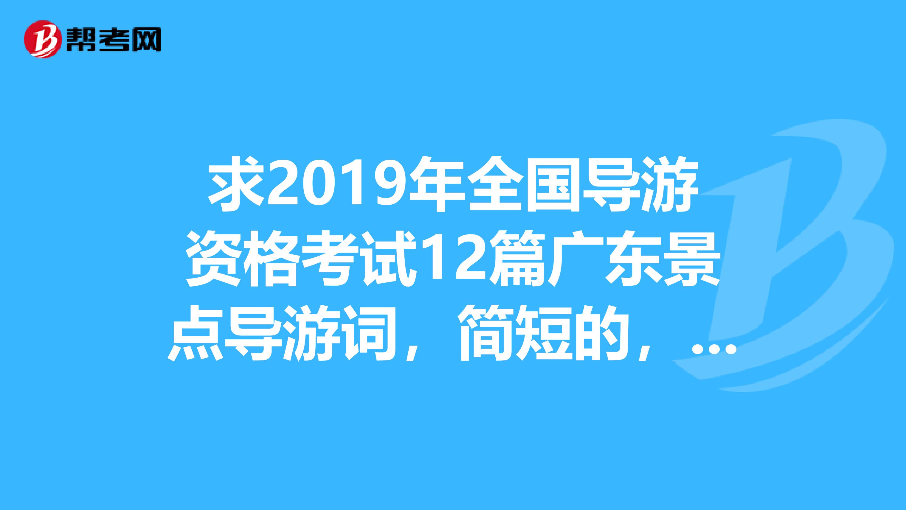 求2019年全国导游资格考试12篇广东景点导游词，简短的，谢谢