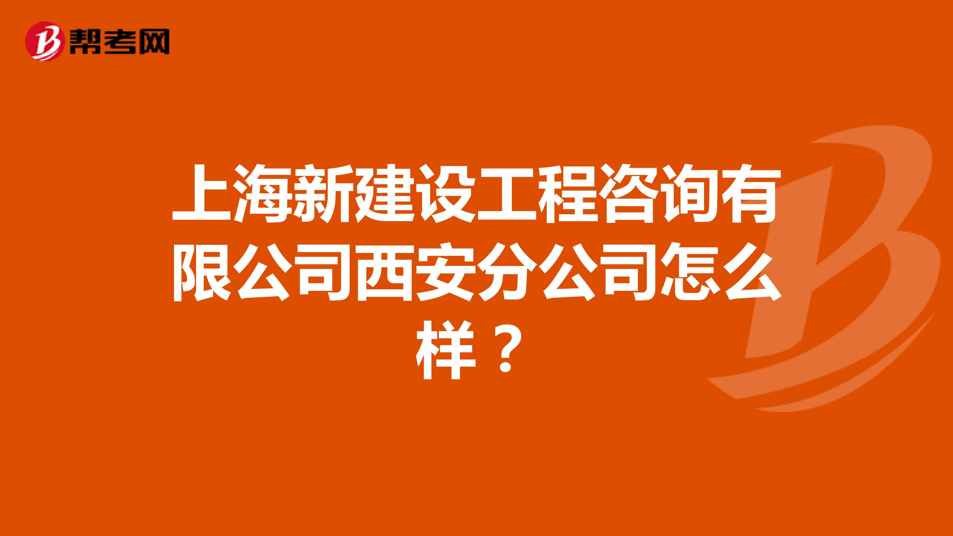 上海新建设工程咨询有限公司西安分公司怎么样?