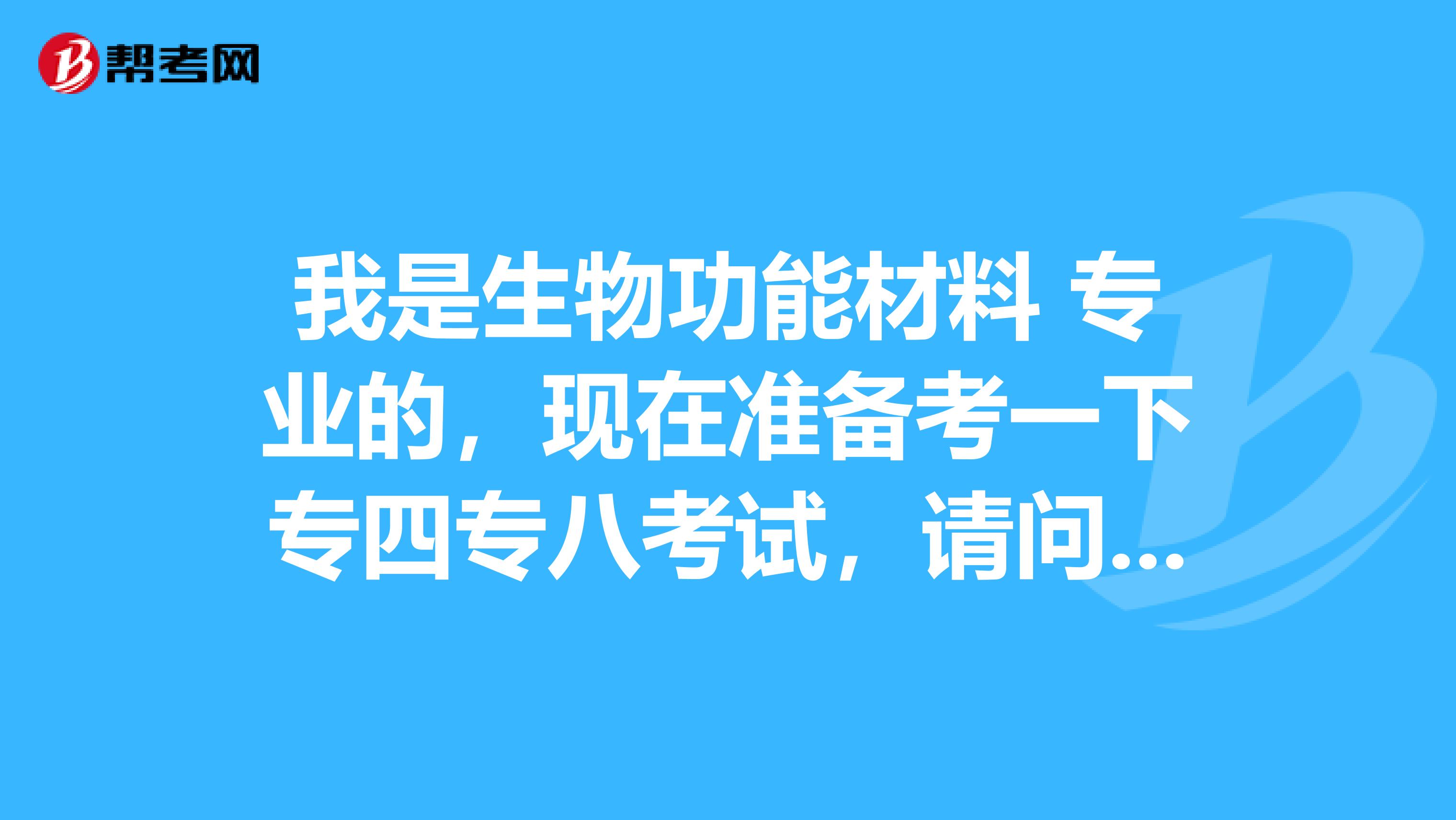 我是生物功能材料 专业的，现在准备考一下专四专八考试，请问考试难吗？谢谢