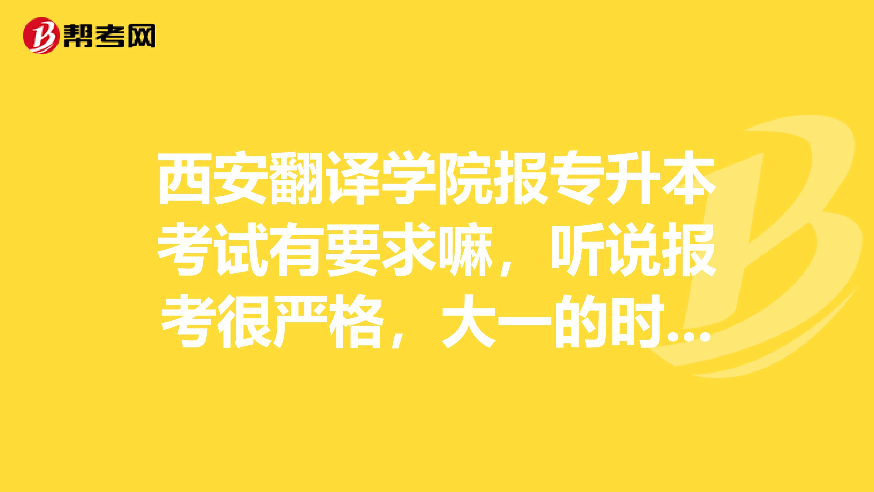 西安翻译学院报专升本考试有要求嘛，听说报考很严格，大一的时候我挂过科，这个影响不影响报考？