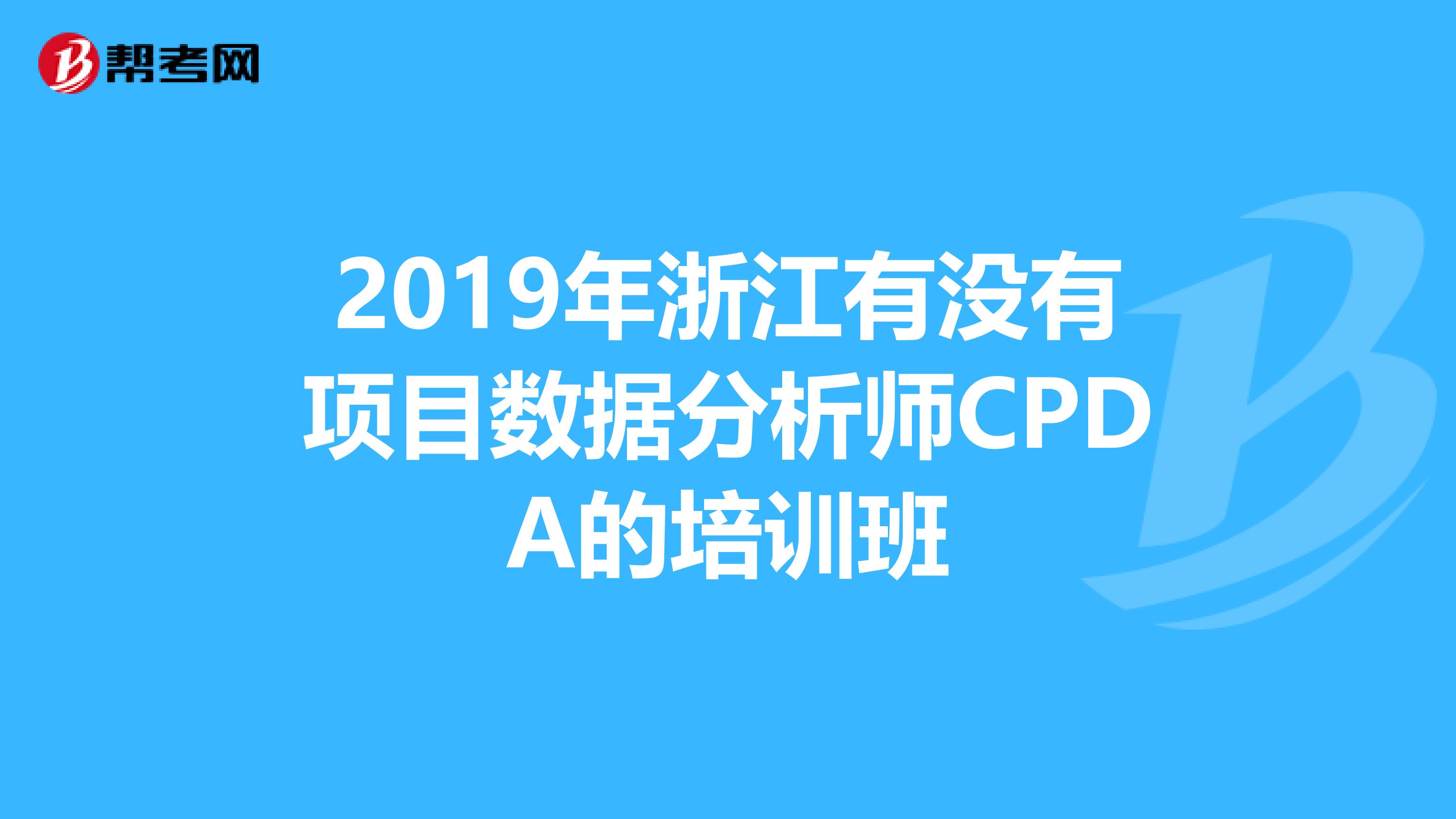 2019年浙江有没有项目数据分析师CPDA的培训班