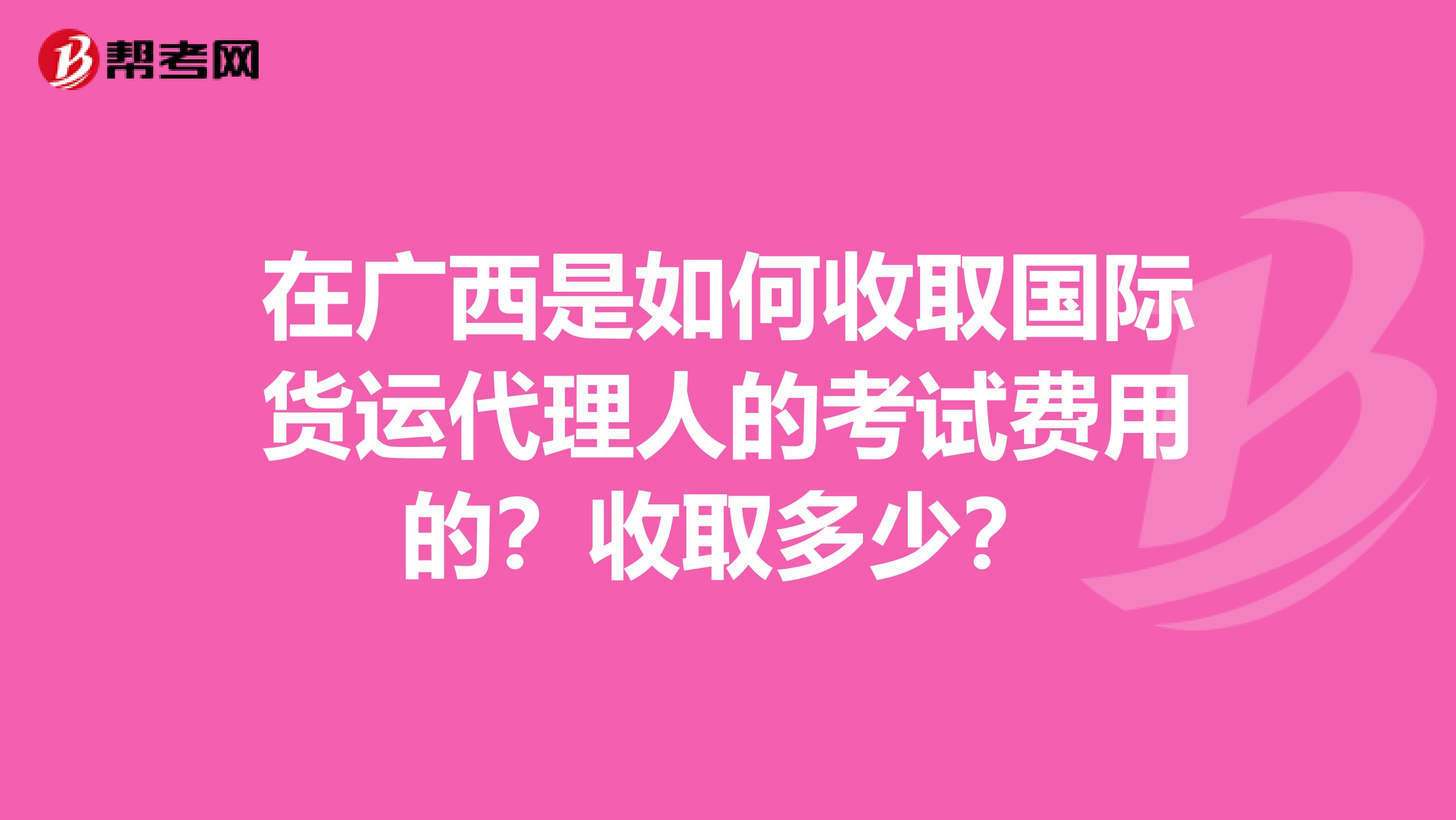在广西是如何收取国际货运代理人的考试费用的?收取多少?