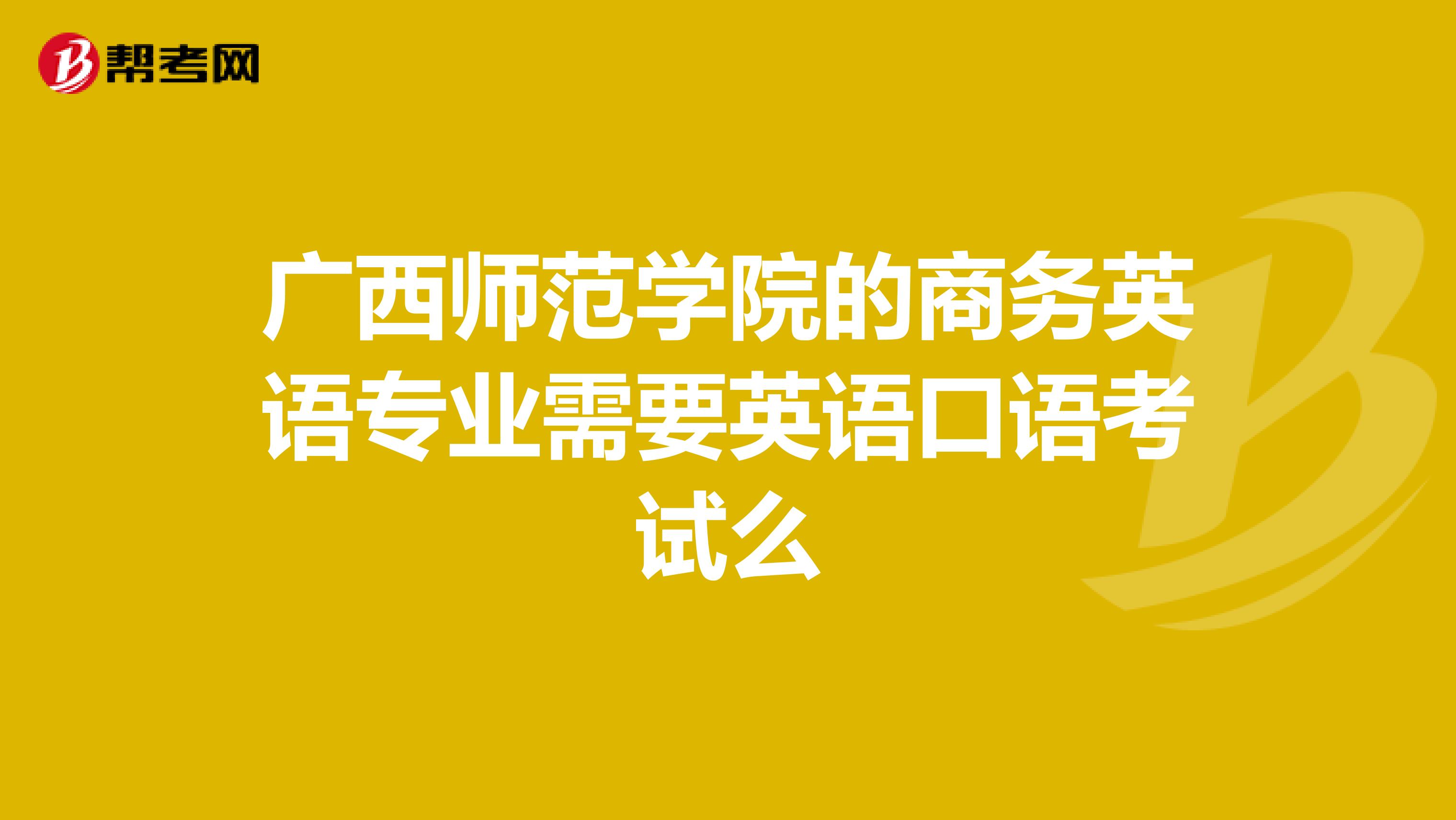 广西师范学院的商务英语专业需要英语口语考试么