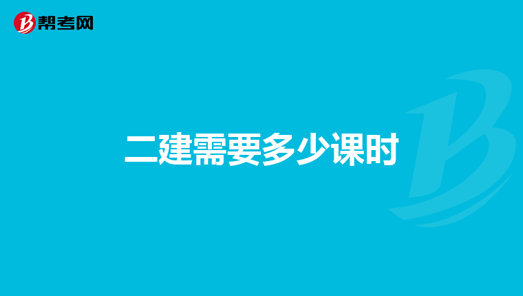 二建需要多少课时