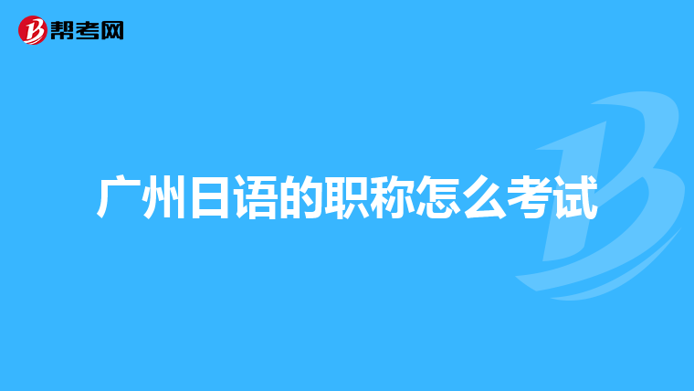 广州日语的职称怎么考试
