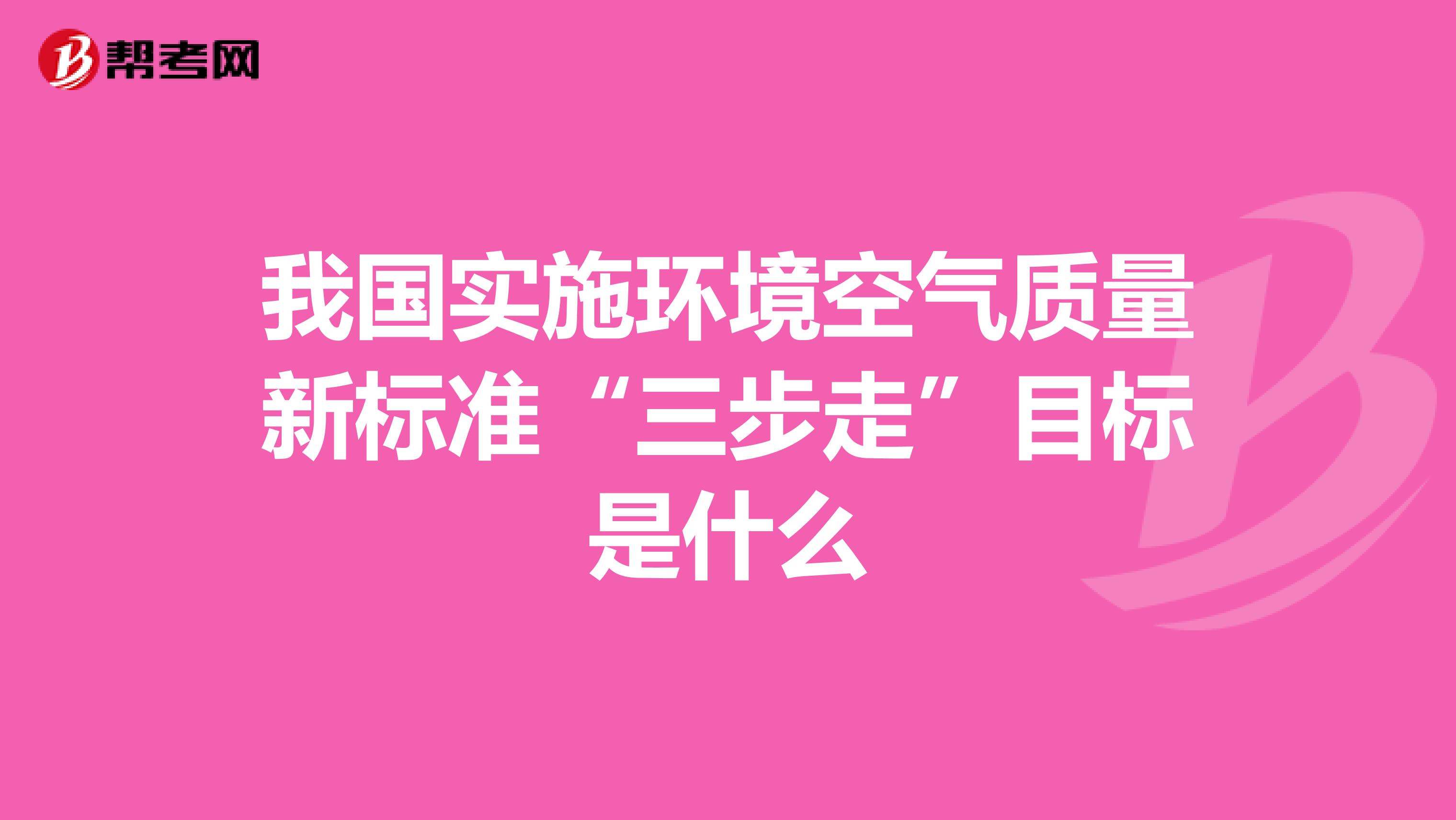 我国实施环境空气质量新标准“三步走”目标是什么