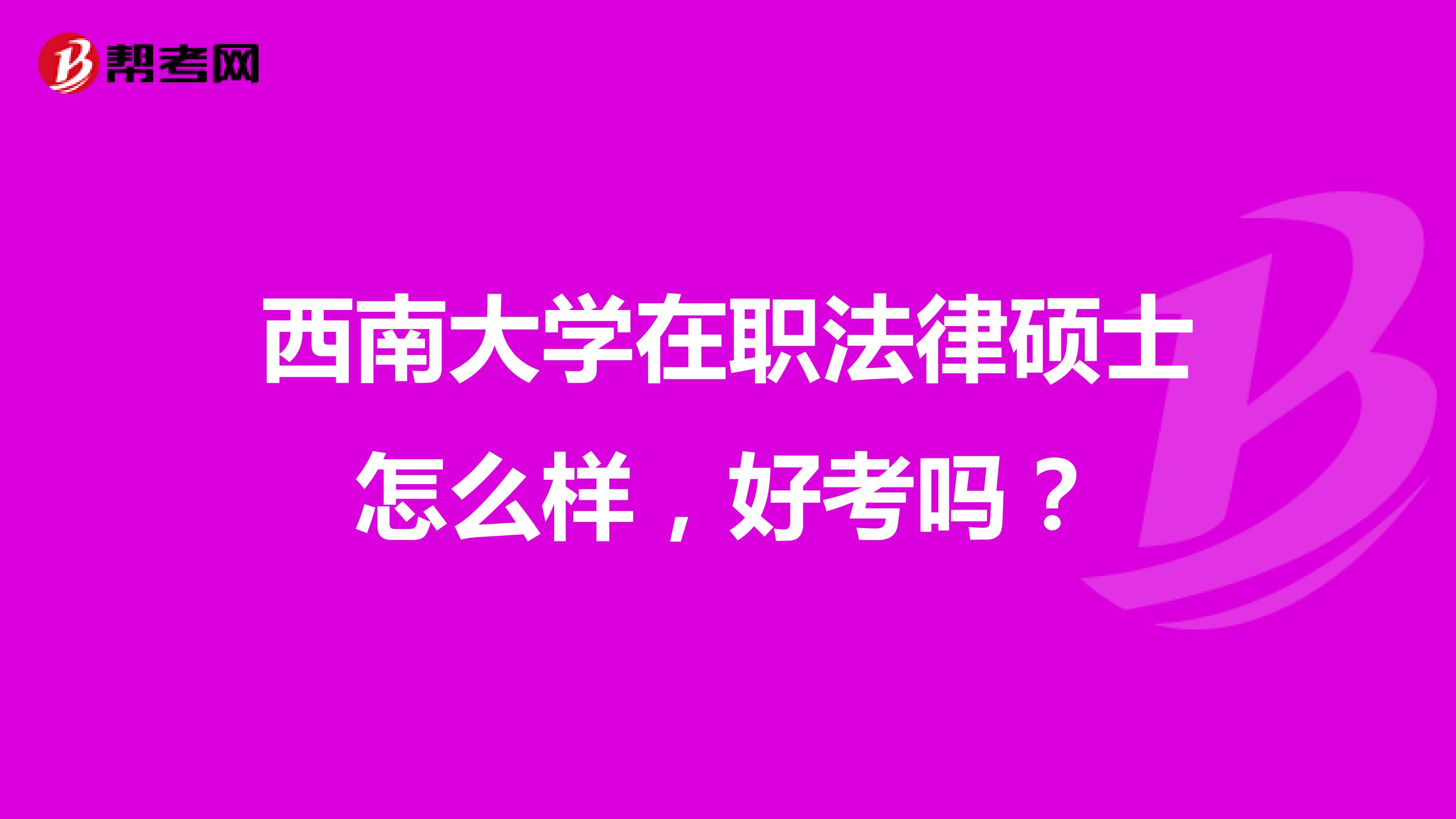 西南大学在职法律硕士怎么样,好考吗?