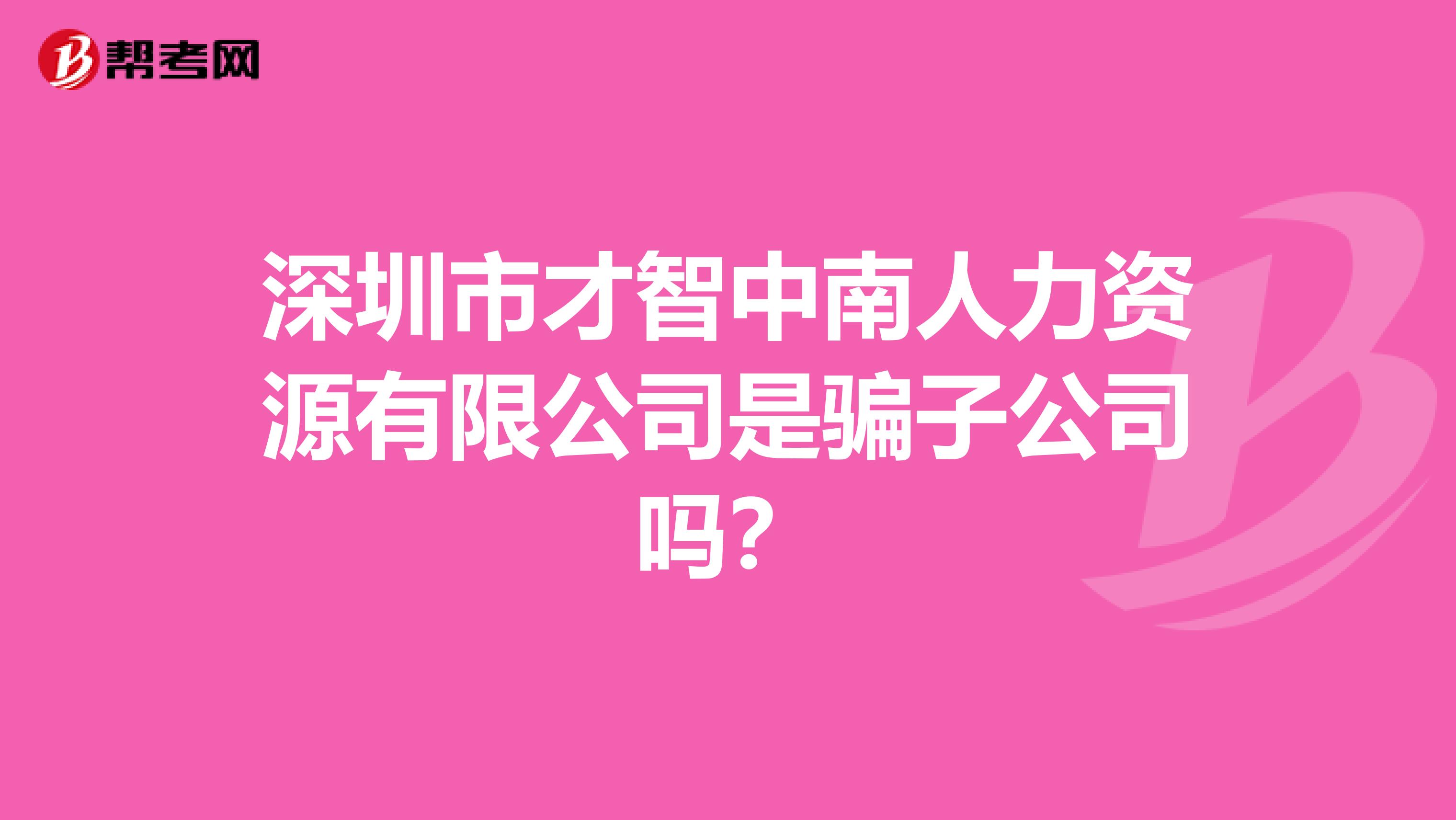 深圳市才智中南人力资源有限公司是骗子公司吗？