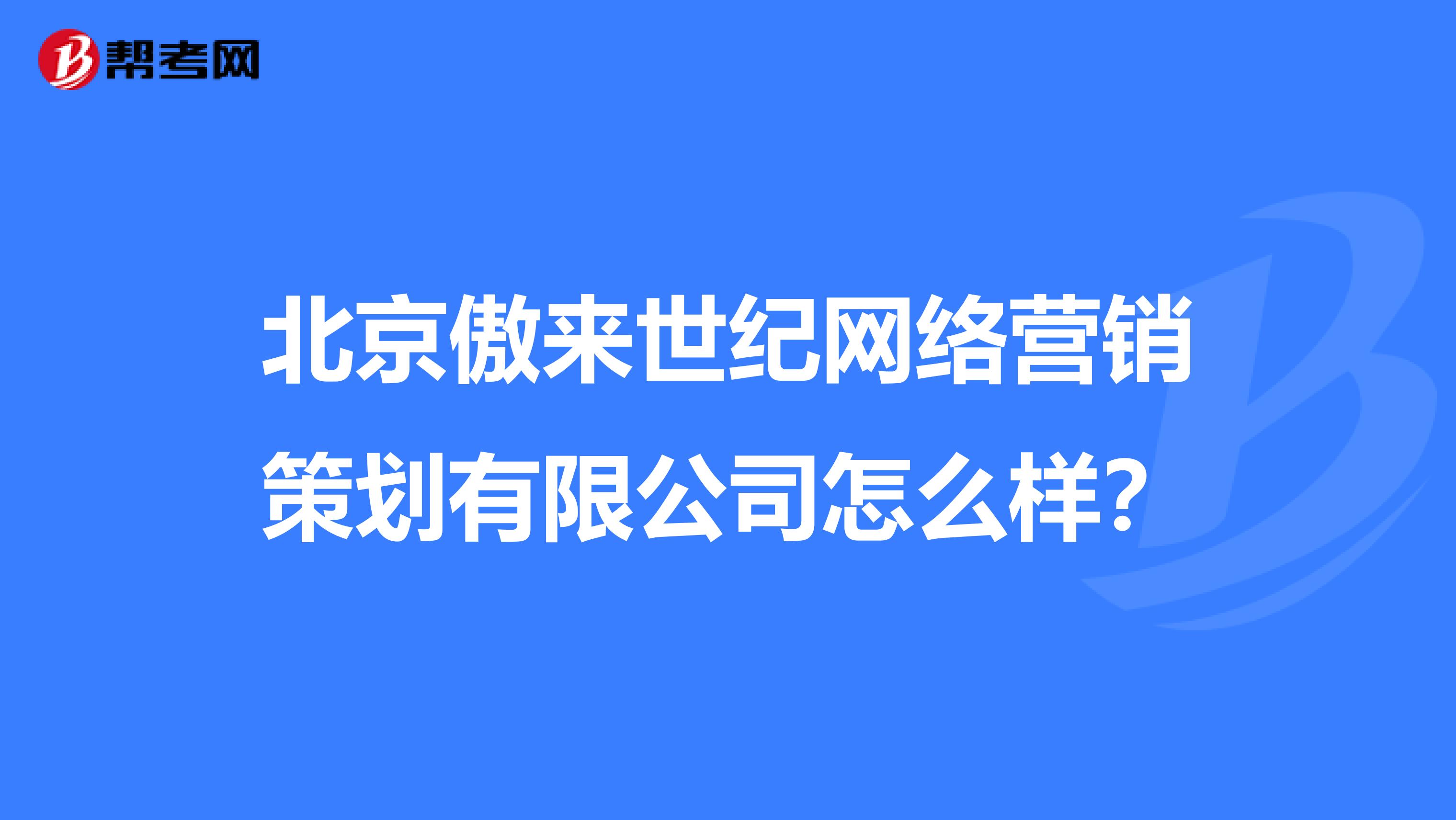 北京傲来世纪网络营销策划有限公司怎么样？