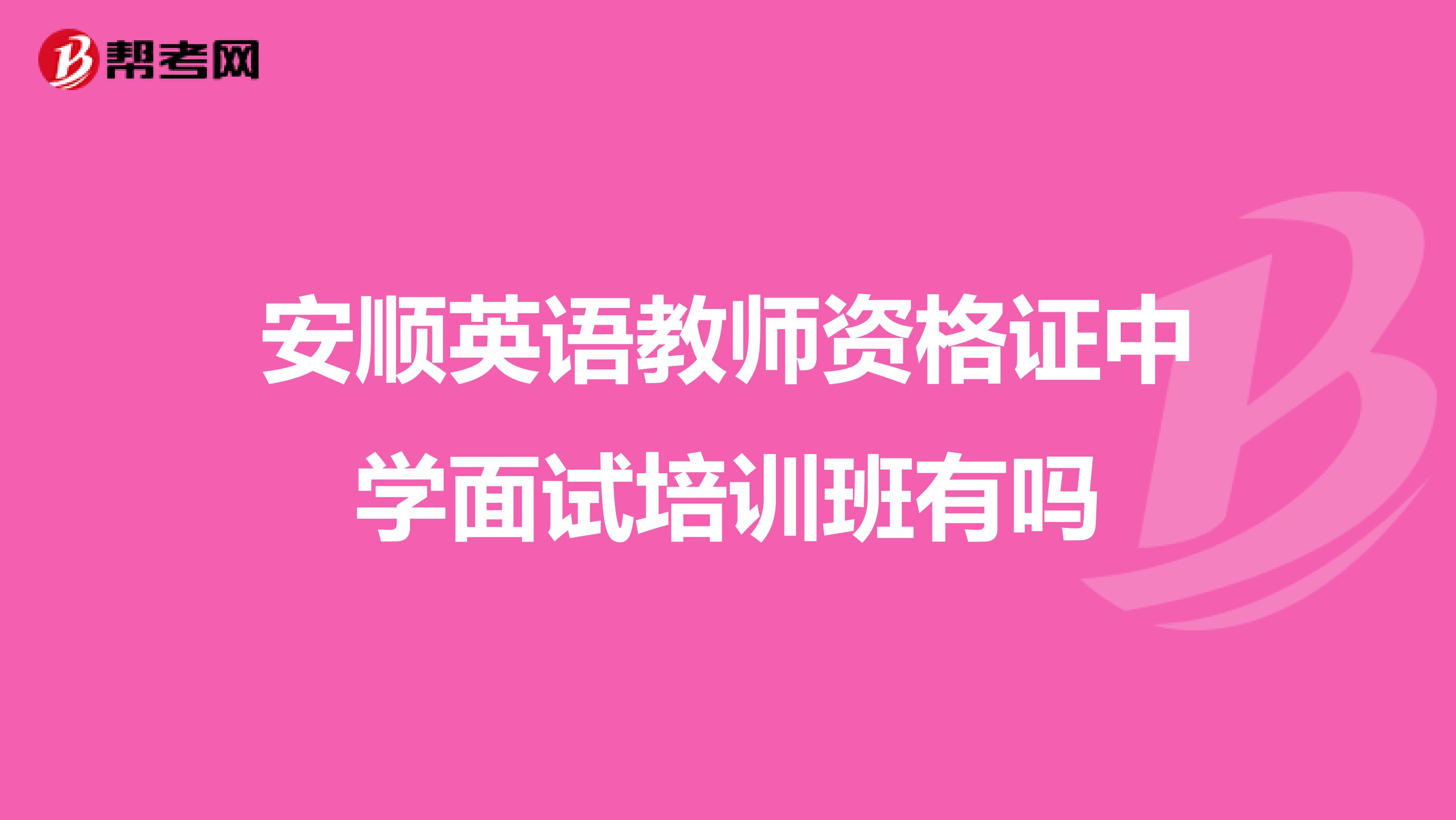 安顺英语教师资格证中学面试培训班有吗