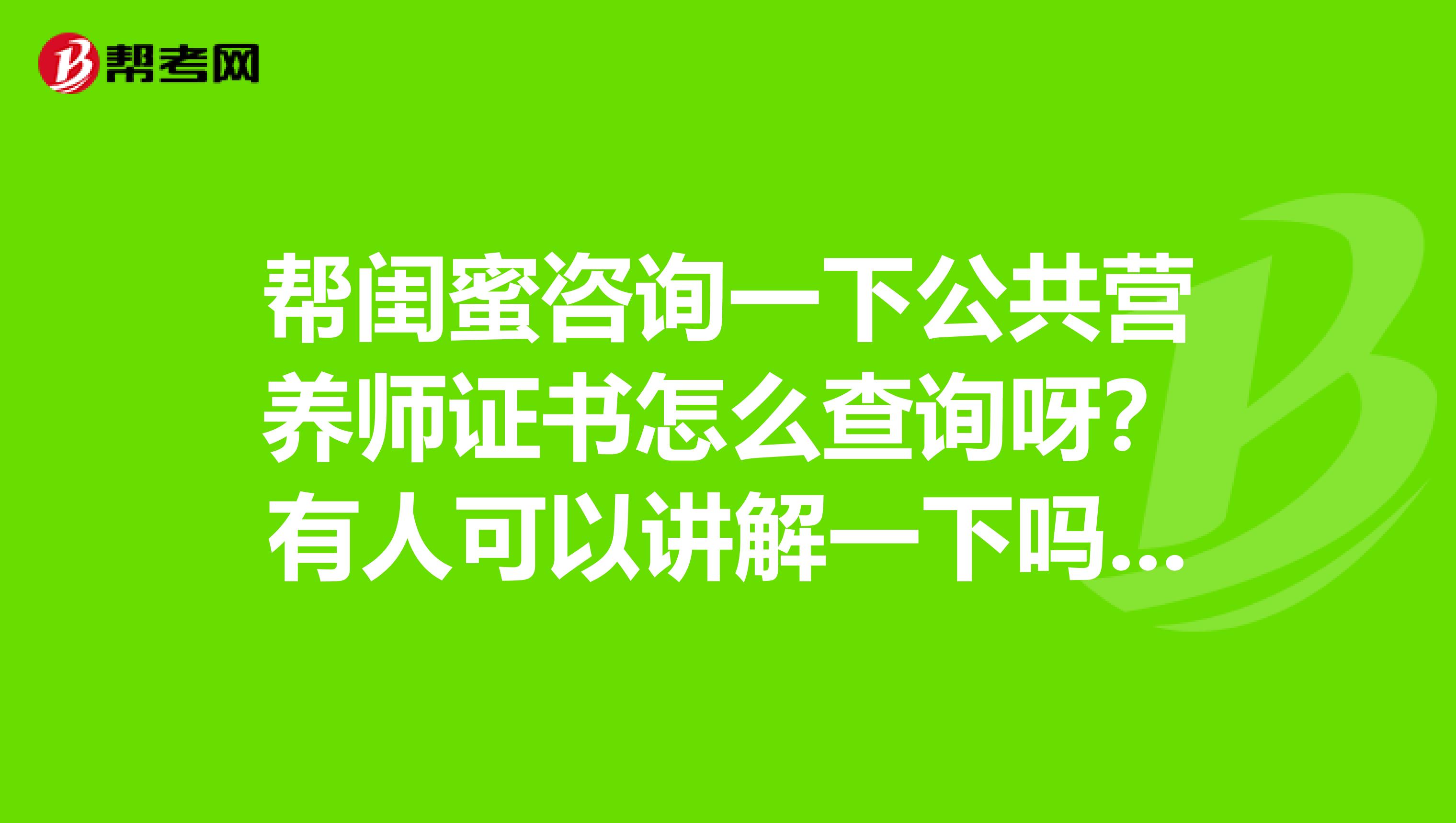 帮闺蜜咨询一下公共营养师证书怎么查询呀？有人可以讲解一下吗？感谢！！！