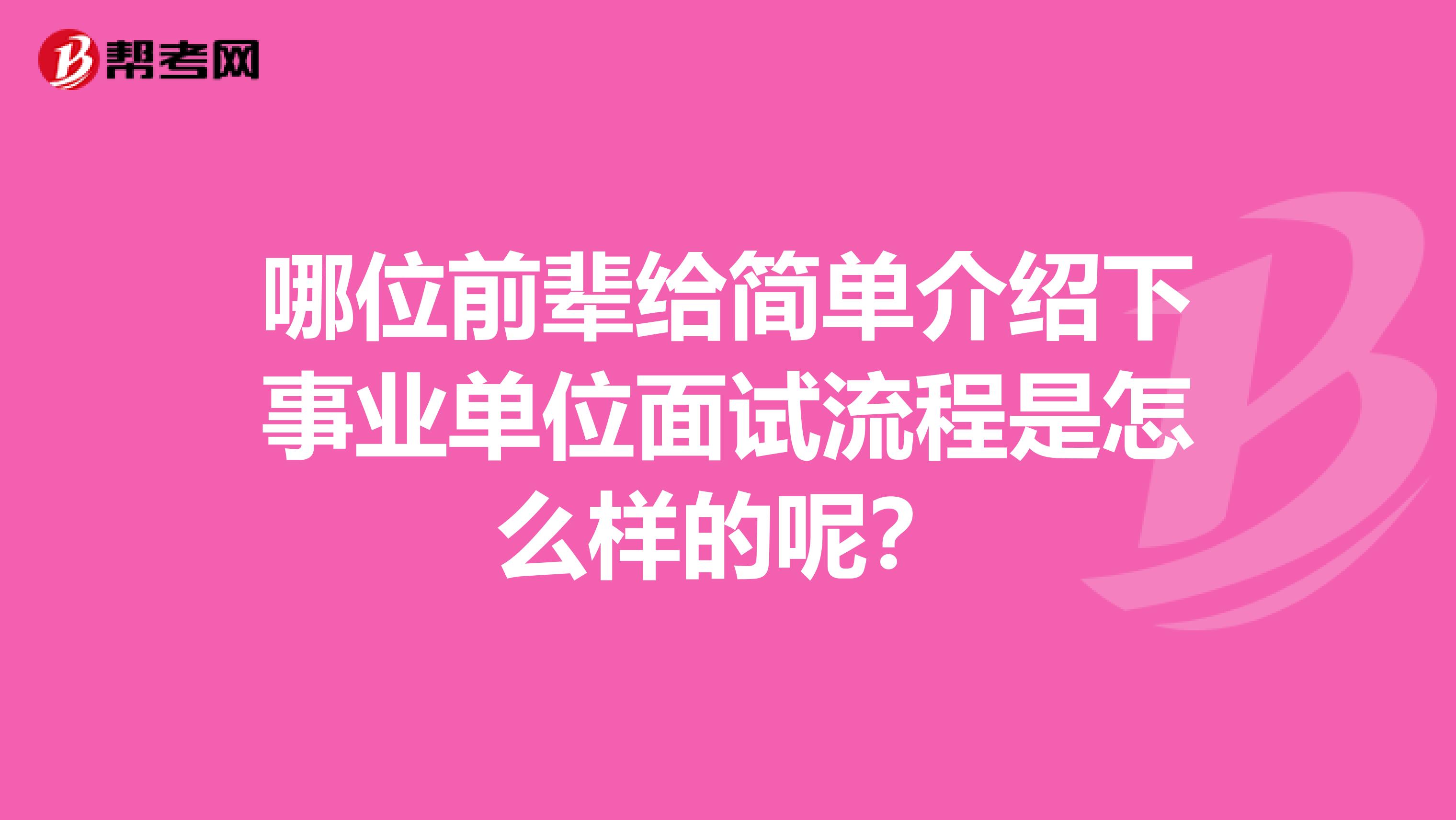 哪位前辈给简单介绍下事业单位面试流程是怎么样的呢？
