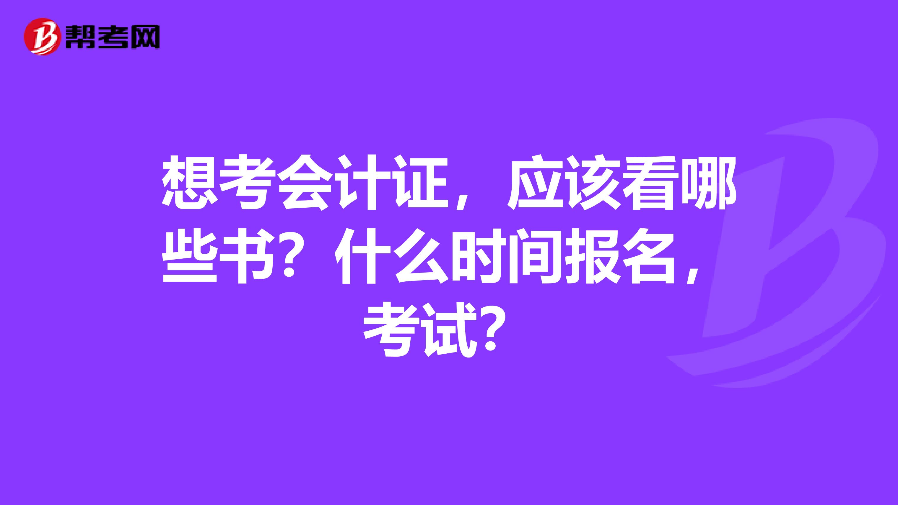 想考会计证,应该看哪些书?什么时间报名,考试?