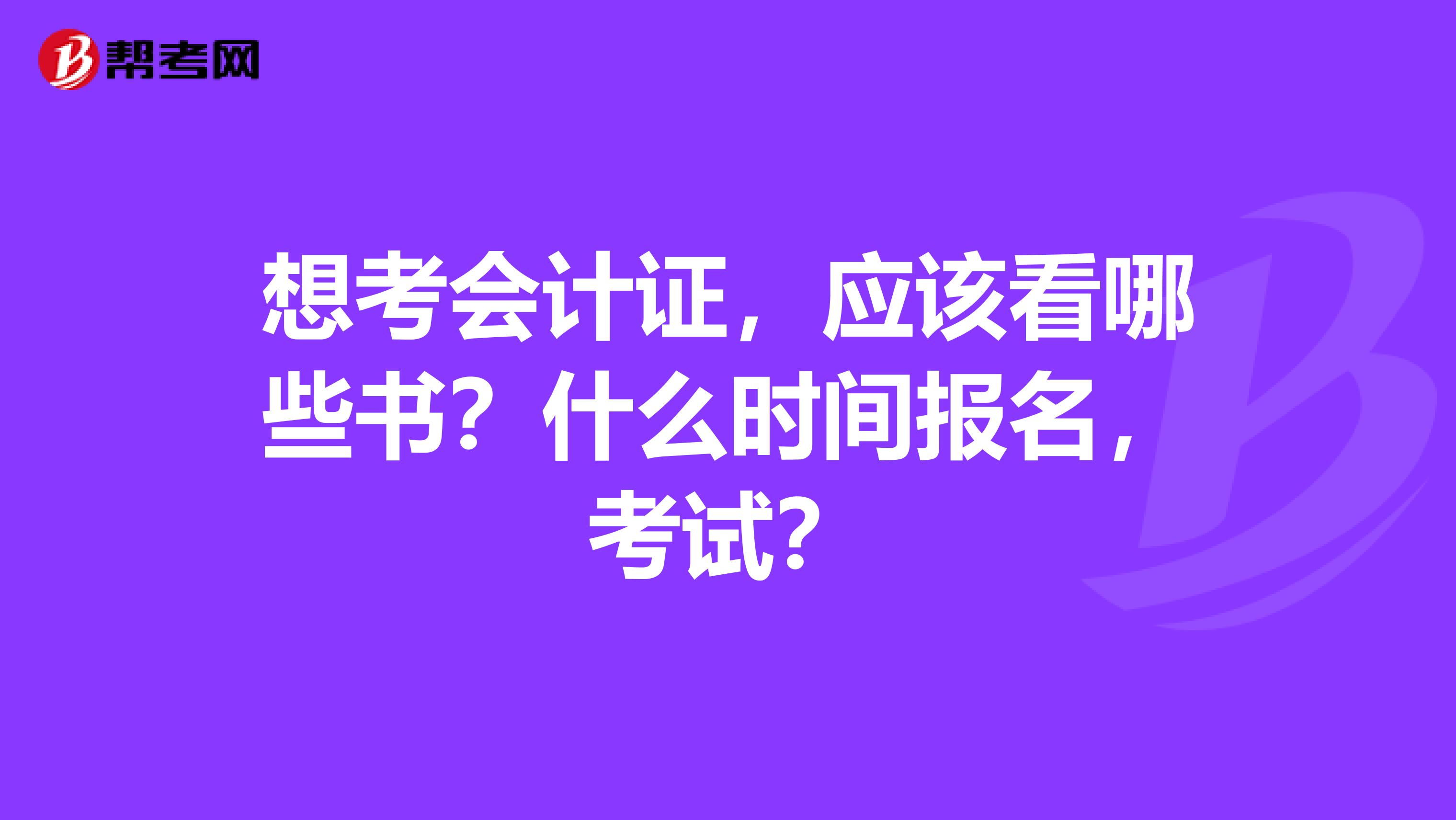 想考会计证，应该看哪些书？什么时间报名，考试？