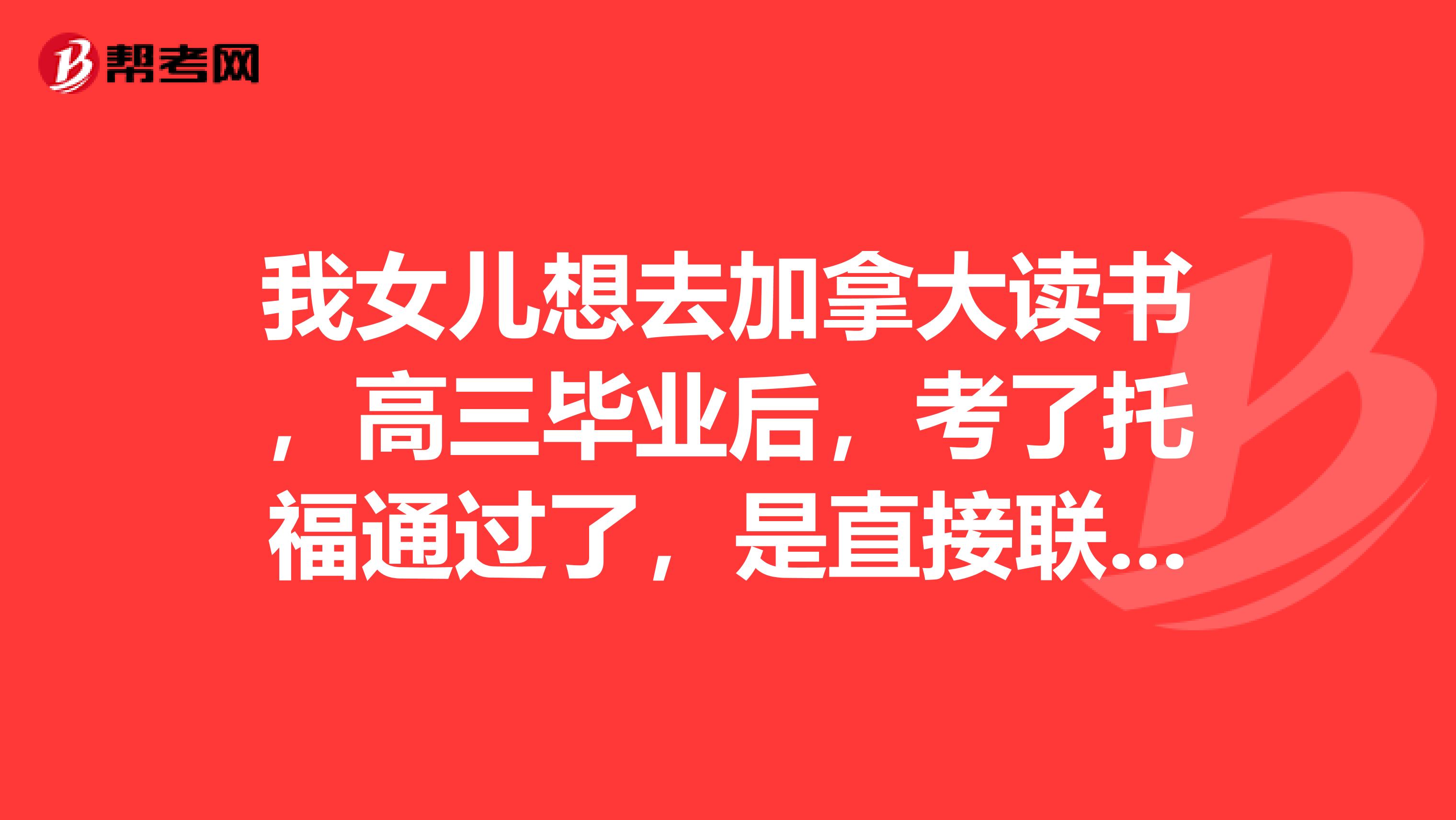 我女兒想去加拿大讀書，高三畢業后，考了托福通過了，是直接聯系讀大學好，還是讀語言學校好？
