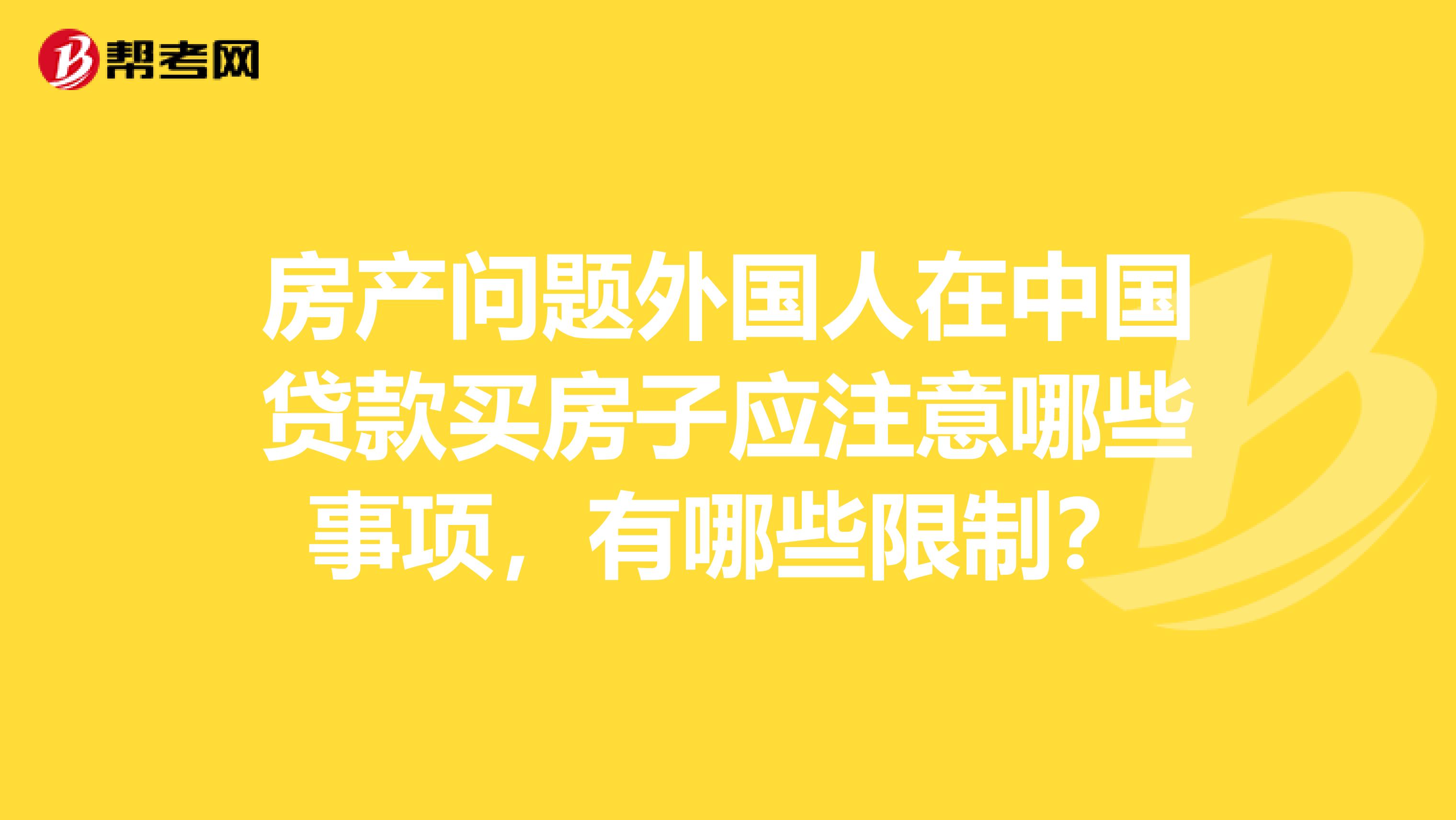 房产问题外国人在中国贷款买房子应注意哪些事项,有哪些限制?