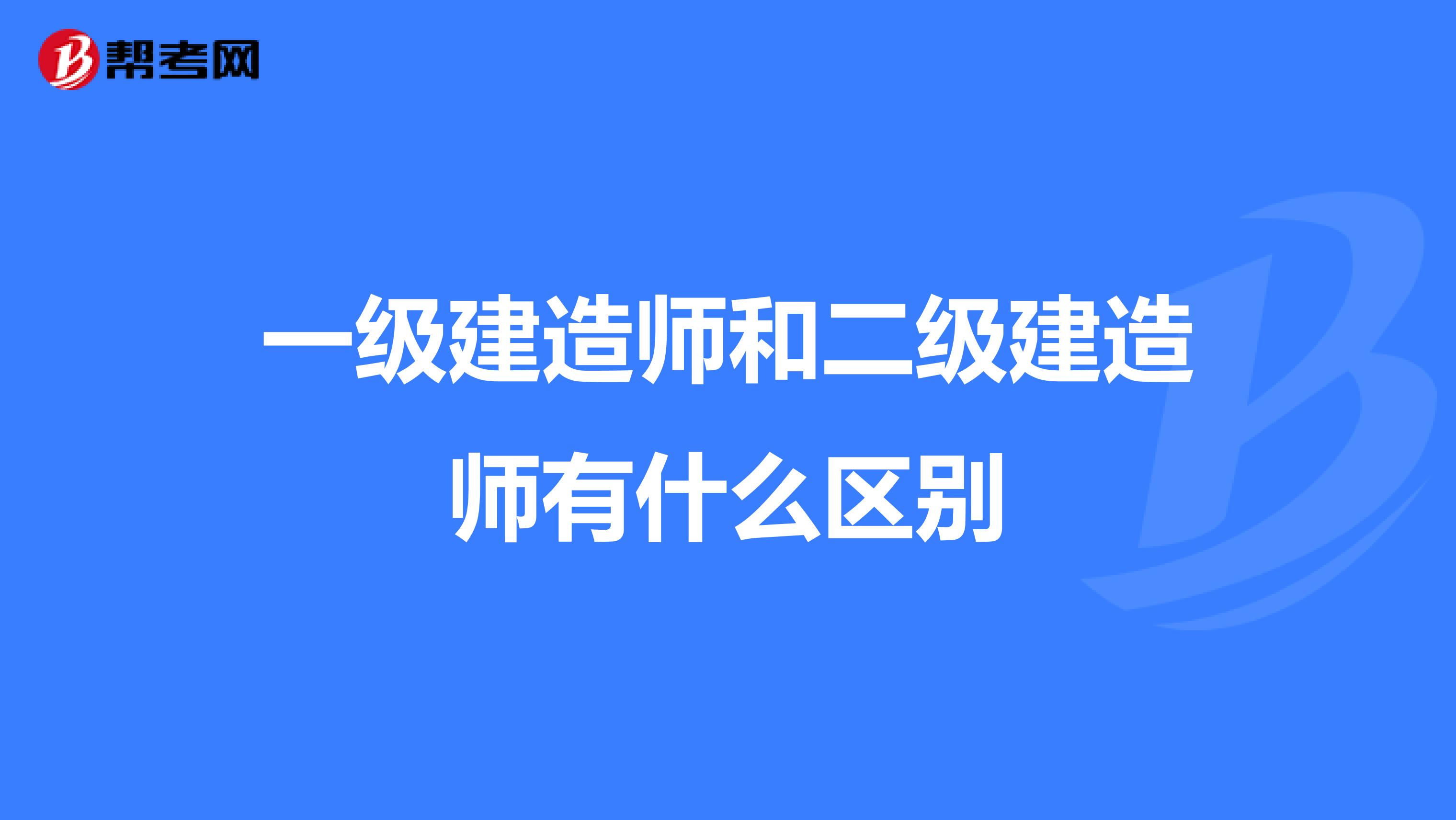 一级建造师和二级建造师有什么区别