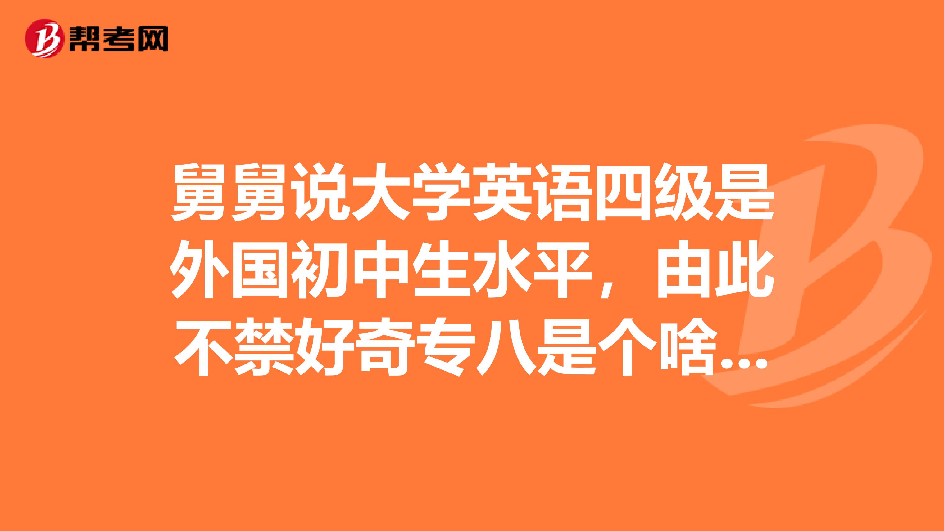 舅舅说大学英语四级是外国初中生水平,由此不禁好奇专八是个啥水平?
