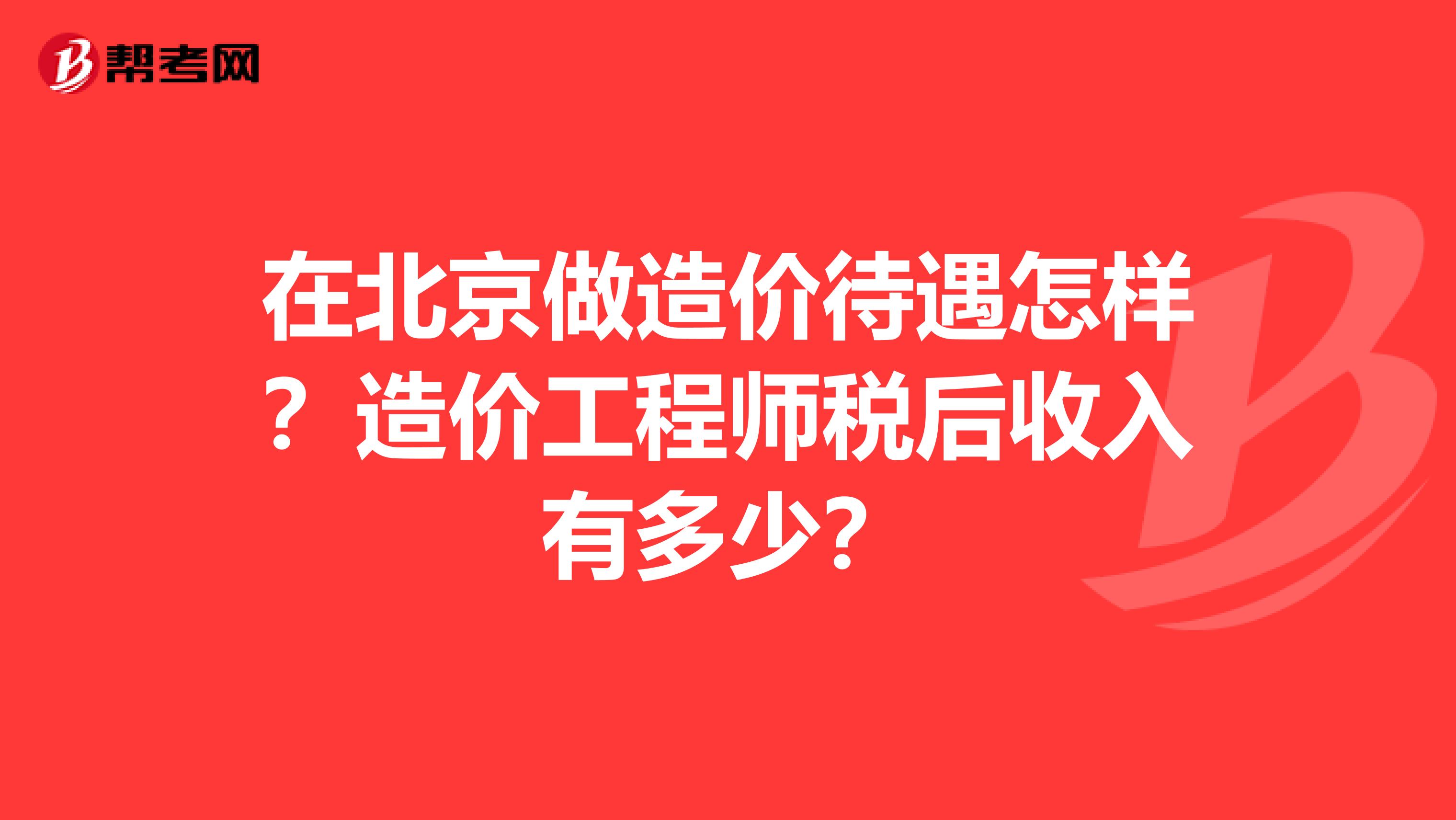 在北京做造价待遇怎样？造价工程师税后收入有多少？