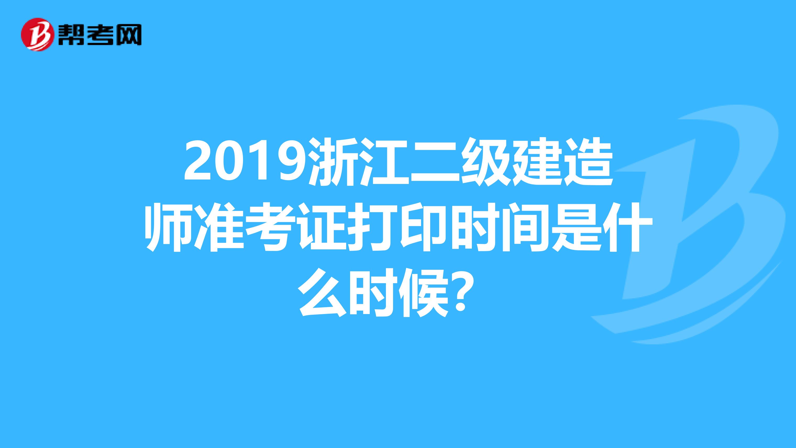 2019浙江二级建造师准考证打印时间是什么时候?