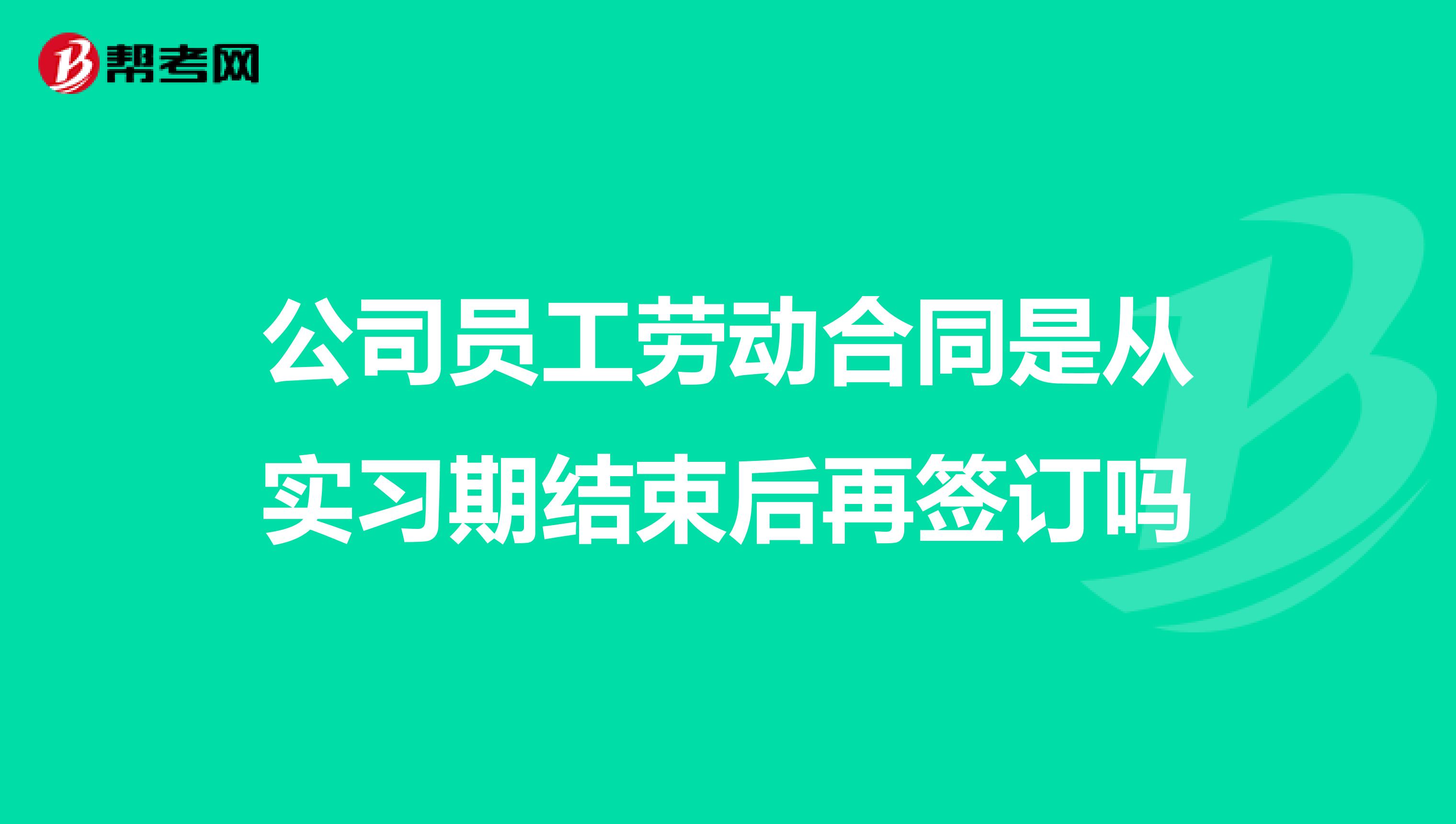 公司员工劳动合同是从实习期结束后再签订吗